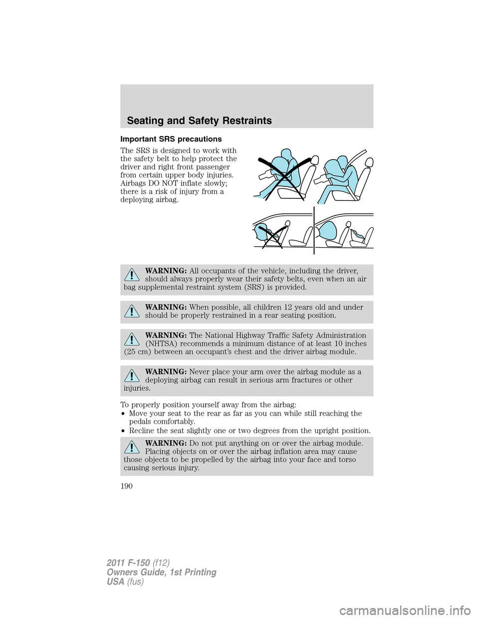 FORD F150 2011 12.G Owners Manual Important SRS precautions
The SRS is designed to work with
the safety belt to help protect the
driver and right front passenger
from certain upper body injuries.
Airbags DO NOT inflate slowly;
thereis FORD F150 2011 12.G Owners Manual Important SRS precautions
The SRS is designed to work with
the safety belt to help protect the
driver and right front passenger
from certain upper body injuries.
Airbags DO NOT inflate slowly;
thereis
