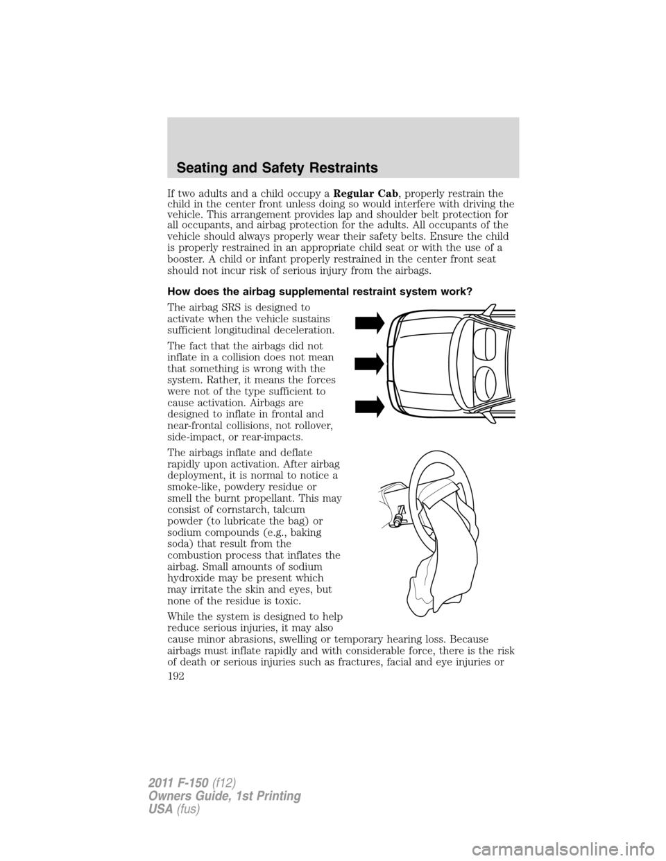 FORD F150 2011 12.G Owners Manual If two adults and a child occupy aRegular Cab, properly restrain the
child in the center front unless doing so would interfere with driving the
vehicle. This arrangement provides lap and shoulder belt FORD F150 2011 12.G Owners Manual If two adults and a child occupy aRegular Cab, properly restrain the
child in the center front unless doing so would interfere with driving the
vehicle. This arrangement provides lap and shoulder belt