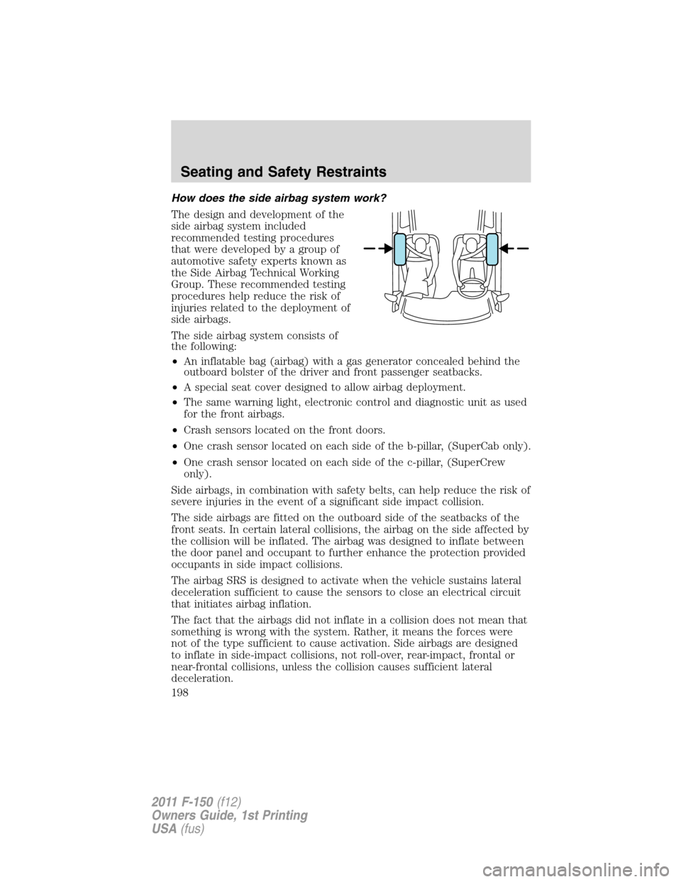 FORD F150 2011 12.G Owners Manual How does the side airbag system work?
The design and development of the
side airbag system included
recommended testing procedures
that were developed by a group of
automotive safety experts known as
FORD F150 2011 12.G Owners Manual How does the side airbag system work?
The design and development of the
side airbag system included
recommended testing procedures
that were developed by a group of
automotive safety experts known as