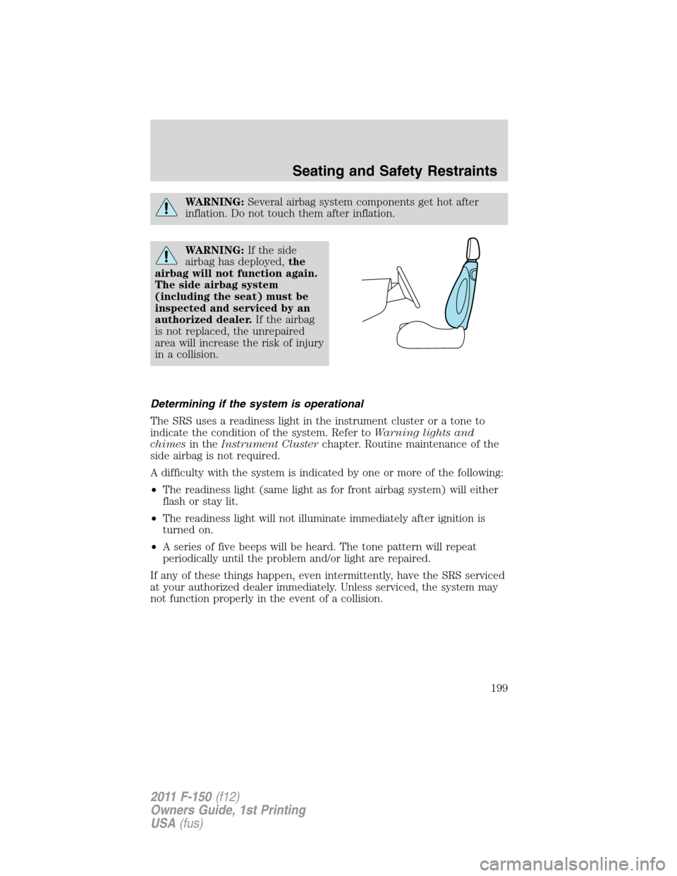 FORD F150 2011 12.G Owners Manual WARNING:Several airbag system components get hot after
inflation. Do not touch them after inflation.
WARNING:If the side
airbag has deployed,the
airbag will not function again.
The side airbag system
FORD F150 2011 12.G Owners Manual WARNING:Several airbag system components get hot after
inflation. Do not touch them after inflation.
WARNING:If the side
airbag has deployed,the
airbag will not function again.
The side airbag system