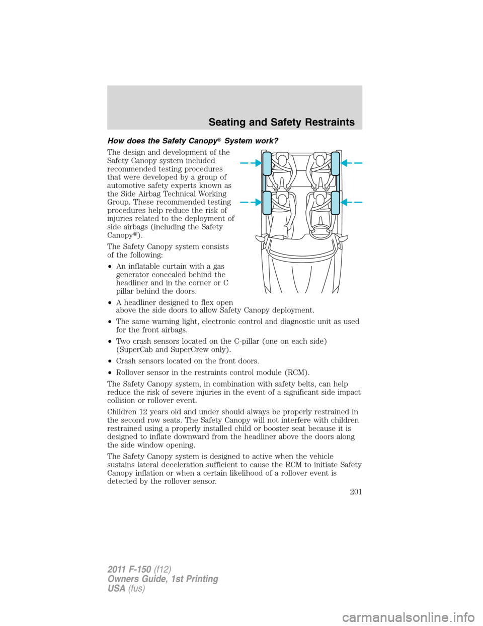 FORD F150 2011 12.G Owners Manual How does the Safety CanopySystem work?
The design and development of the
Safety Canopy system included
recommended testing procedures
that were developed by a group of
automotive safety experts known FORD F150 2011 12.G Owners Manual How does the Safety CanopySystem work?
The design and development of the
Safety Canopy system included
recommended testing procedures
that were developed by a group of
automotive safety experts known