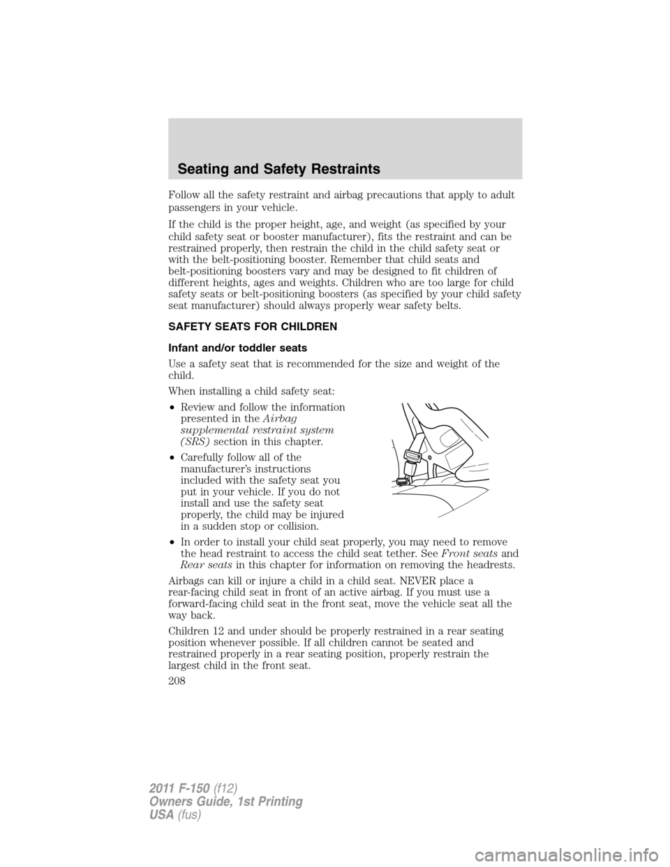 FORD F150 2011 12.G Owners Manual Follow all the safety restraint and airbag precautions that apply to adult
passengers in your vehicle.
If the child is the proper height, age, and weight (as specified by your
child safety seat or boo FORD F150 2011 12.G Owners Manual Follow all the safety restraint and airbag precautions that apply to adult
passengers in your vehicle.
If the child is the proper height, age, and weight (as specified by your
child safety seat or boo