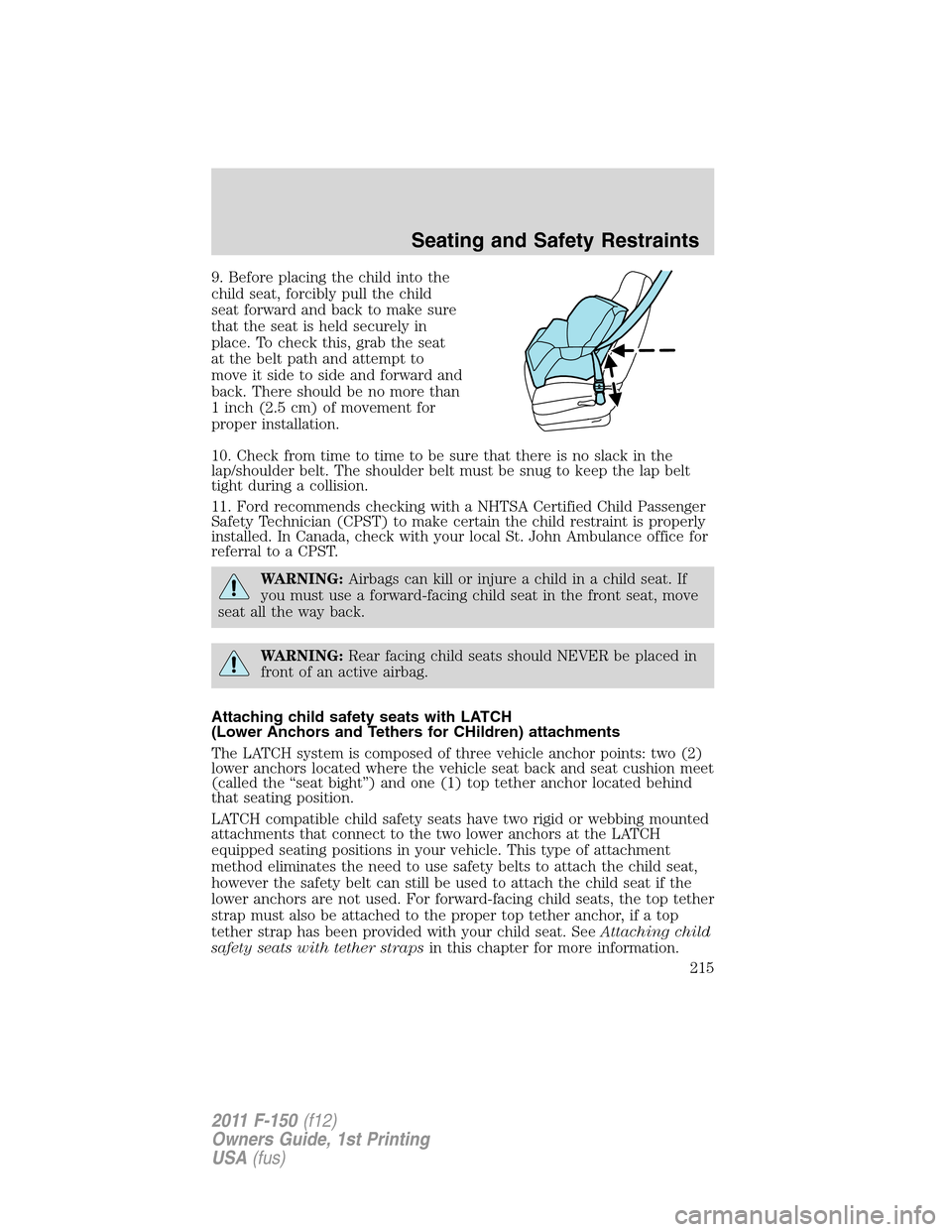 FORD F150 2011 12.G Owners Manual 9. Before placing the child into the
child seat, forcibly pull the child
seat forward and back to make sure
that the seat is held securely in
place. To check this, grab the seat
at the belt path and a FORD F150 2011 12.G Owners Manual 9. Before placing the child into the
child seat, forcibly pull the child
seat forward and back to make sure
that the seat is held securely in
place. To check this, grab the seat
at the belt path and a