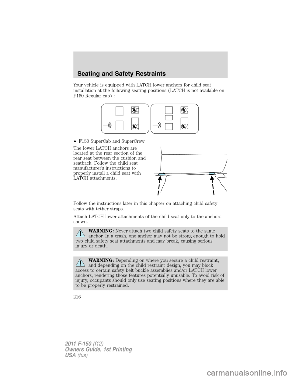 FORD F150 2011 12.G Owners Manual Your vehicle is equipped with LATCH lower anchors for child seat
installation at the following seating positions (LATCH is not available on
F150 Regular cab) :
•F150 SuperCab and SuperCrew
The lower FORD F150 2011 12.G Owners Manual Your vehicle is equipped with LATCH lower anchors for child seat
installation at the following seating positions (LATCH is not available on
F150 Regular cab) :
•F150 SuperCab and SuperCrew
The lower