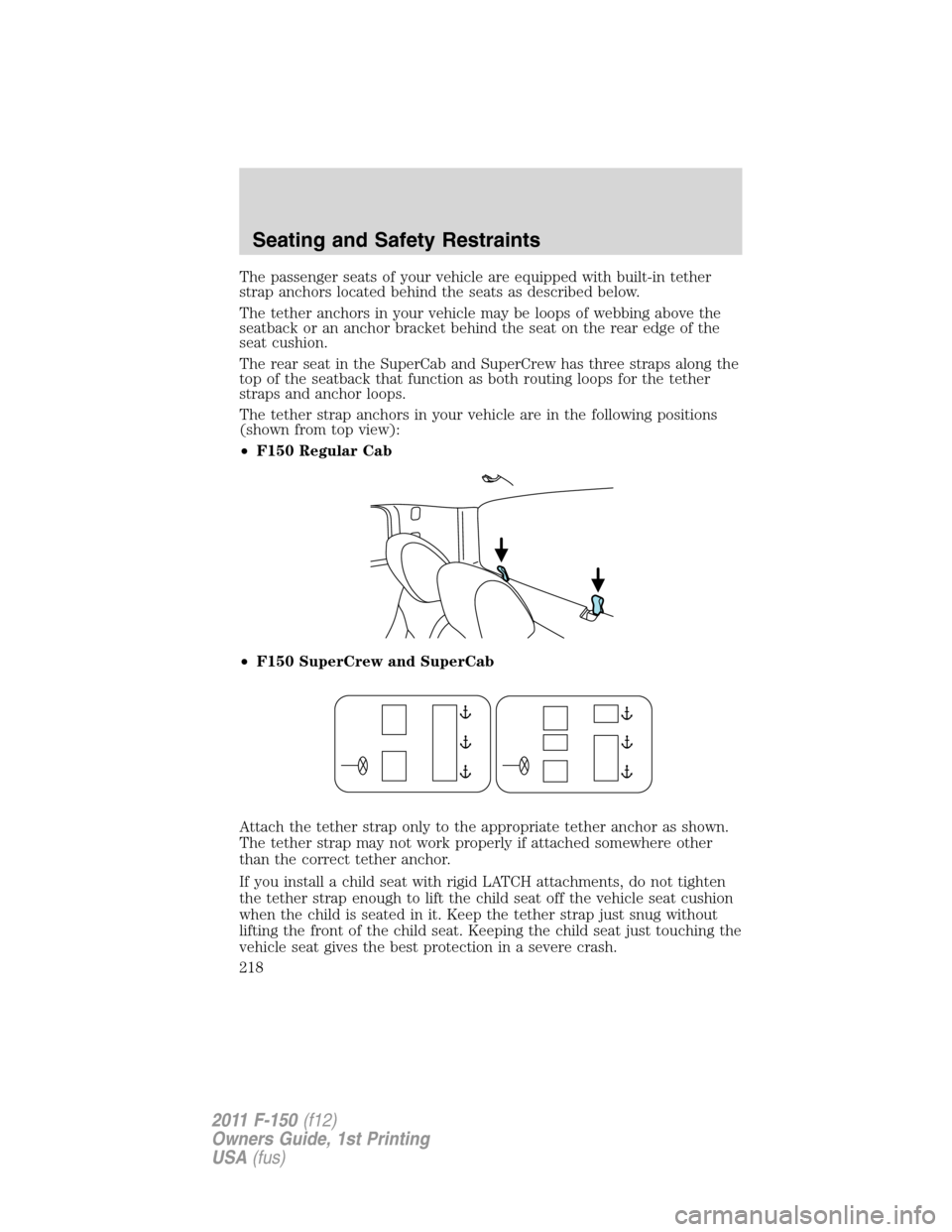 FORD F150 2011 12.G Owners Manual The passenger seats of your vehicle are equipped with built-in tether
strap anchors located behind the seats as described below.
The tether anchors in your vehicle may be loops of webbing above the
se FORD F150 2011 12.G Owners Manual The passenger seats of your vehicle are equipped with built-in tether
strap anchors located behind the seats as described below.
The tether anchors in your vehicle may be loops of webbing above the
se