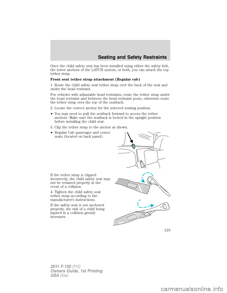 FORD F150 2011 12.G Owners Manual Once the child safety seat has been installed using either the safety belt,
the lower anchors of the LATCH system, or both, you can attach the top
tether strap.
Front seat tether strap attachment (Reg FORD F150 2011 12.G Owners Manual Once the child safety seat has been installed using either the safety belt,
the lower anchors of the LATCH system, or both, you can attach the top
tether strap.
Front seat tether strap attachment (Reg