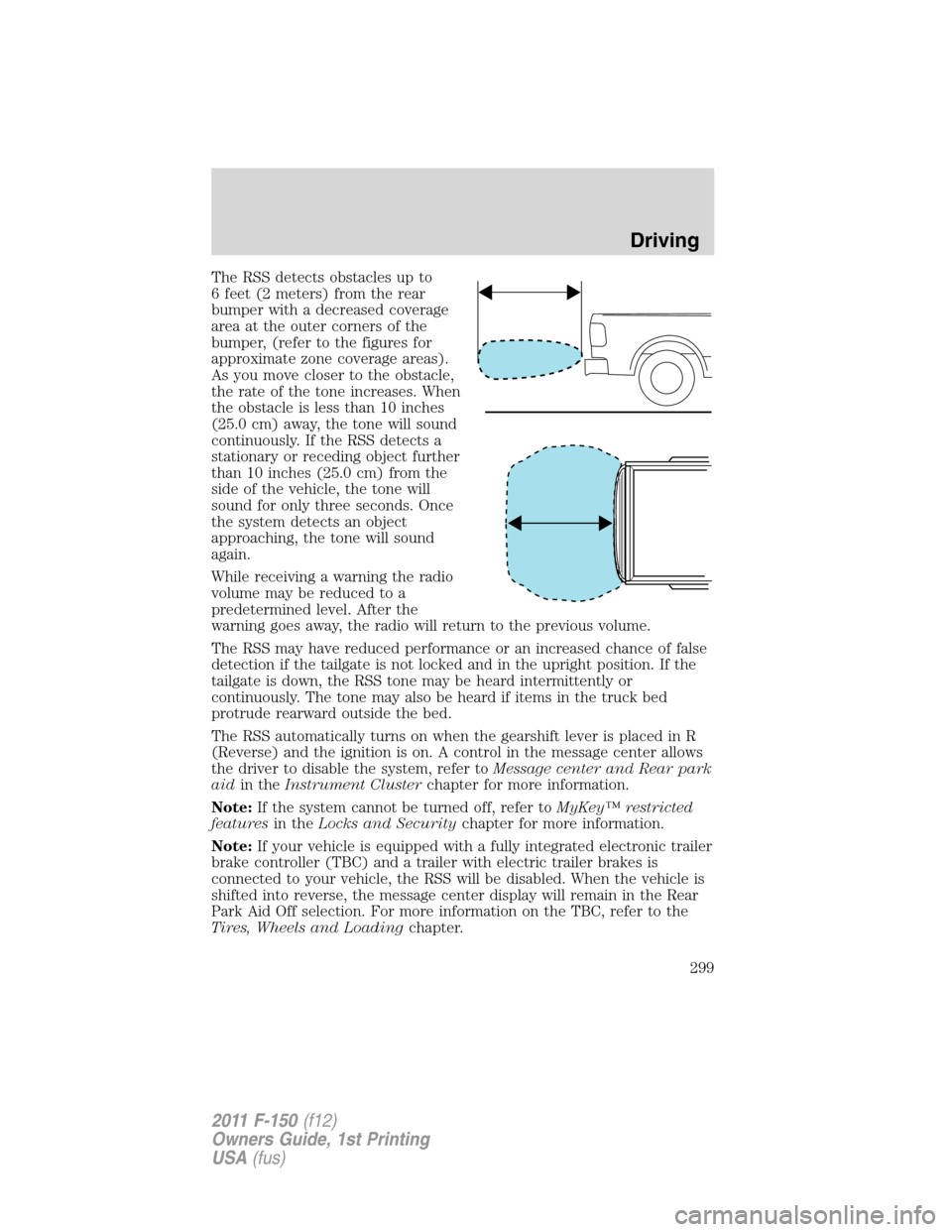 FORD F150 2011 12.G Owners Manual The RSS detects obstacles up to
6 feet (2 meters) from the rear
bumper with a decreased coverage
area at the outer corners of the
bumper, (refer to the figures for
approximate zone coverage areas).
As FORD F150 2011 12.G Owners Manual The RSS detects obstacles up to
6 feet (2 meters) from the rear
bumper with a decreased coverage
area at the outer corners of the
bumper, (refer to the figures for
approximate zone coverage areas).
As