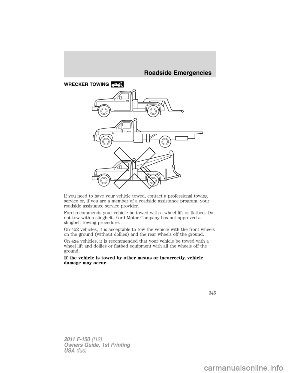FORD F150 2011 12.G Owners Manual WRECKER TOWING
If you need to have your vehicle towed, contact a professional towing
service or, if you are a member of a roadside assistance program, your
roadside assistance service provider.
Ford r