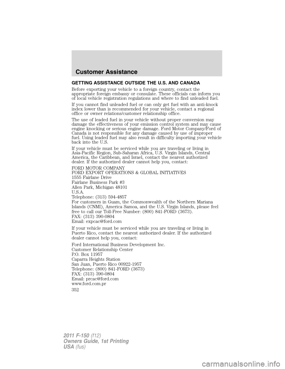 FORD F150 2011 12.G Owners Manual GETTING ASSISTANCE OUTSIDE THE U.S. AND CANADA
Before exporting your vehicle to a foreign country, contact the
appropriate foreign embassy or consulate. These officials can inform you
of local vehicle FORD F150 2011 12.G Owners Manual GETTING ASSISTANCE OUTSIDE THE U.S. AND CANADA
Before exporting your vehicle to a foreign country, contact the
appropriate foreign embassy or consulate. These officials can inform you
of local vehicle