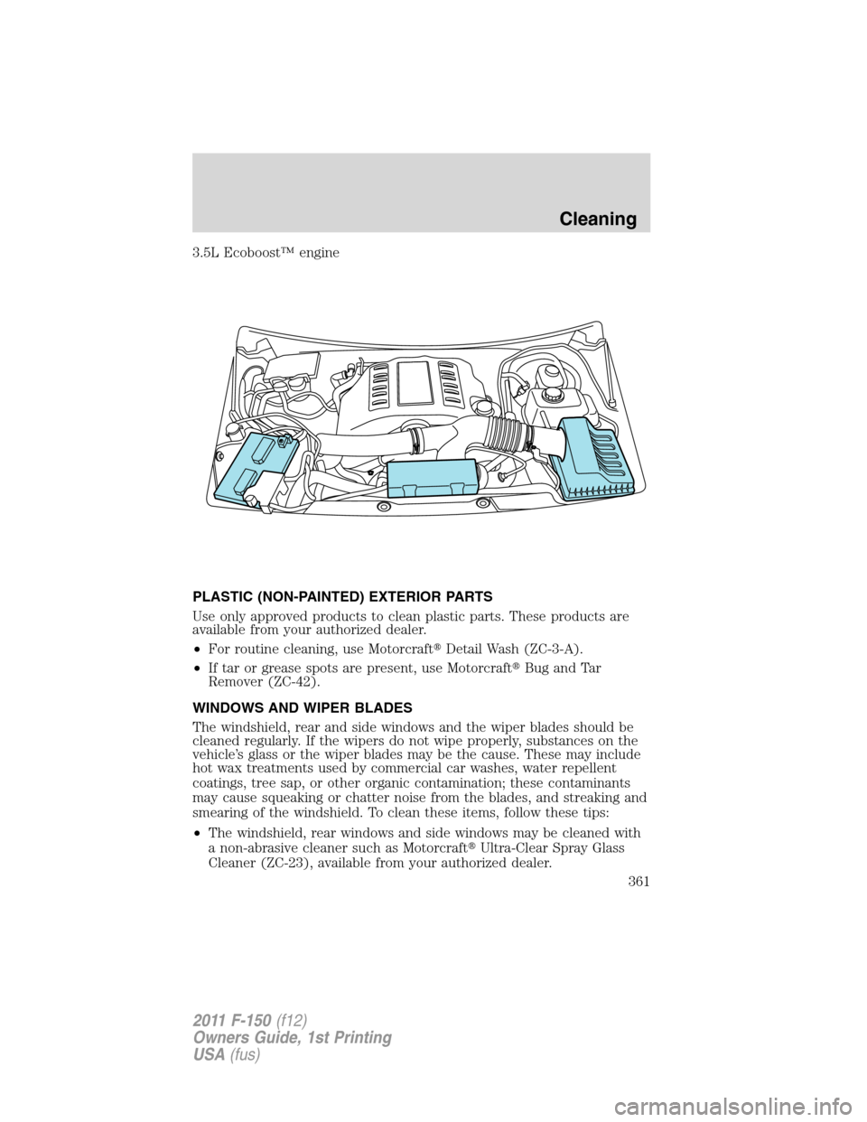 FORD F150 2011 12.G Owners Manual 3.5L Ecoboost™ engine
PLASTIC (NON-PAINTED) EXTERIOR PARTS
Use only approved products to clean plastic parts. These products are
available from your authorized dealer.
•For routine cleaning, use M FORD F150 2011 12.G Owners Manual 3.5L Ecoboost™ engine
PLASTIC (NON-PAINTED) EXTERIOR PARTS
Use only approved products to clean plastic parts. These products are
available from your authorized dealer.
•For routine cleaning, use M