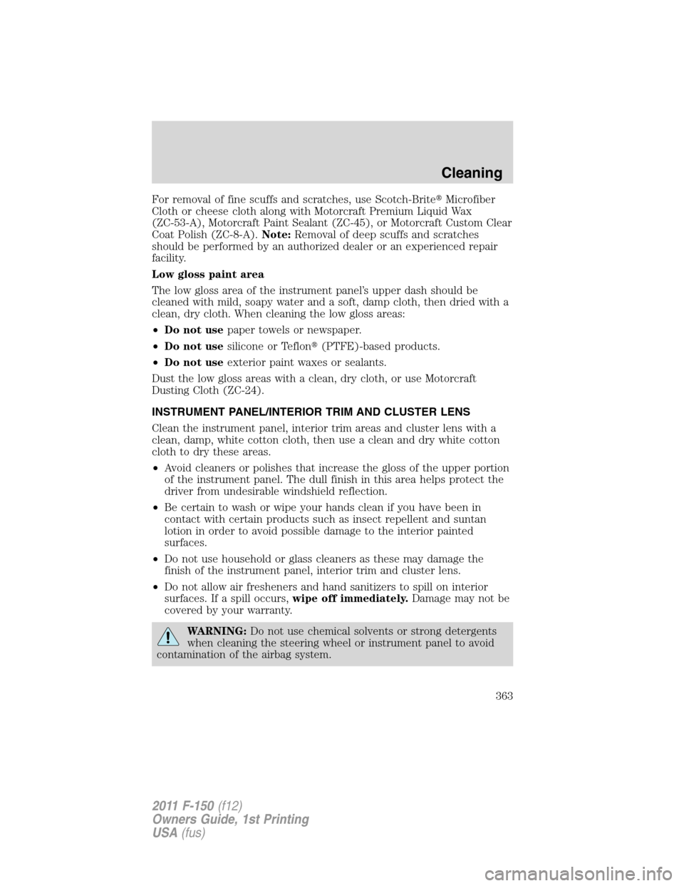 FORD F150 2011 12.G Owners Manual For removal of fine scuffs and scratches, use Scotch-BriteMicrofiber
Cloth or cheese cloth along with Motorcraft Premium Liquid Wax
(ZC-53-A), Motorcraft Paint Sealant (ZC-45), or Motorcraft Custom C FORD F150 2011 12.G Owners Manual For removal of fine scuffs and scratches, use Scotch-BriteMicrofiber
Cloth or cheese cloth along with Motorcraft Premium Liquid Wax
(ZC-53-A), Motorcraft Paint Sealant (ZC-45), or Motorcraft Custom C