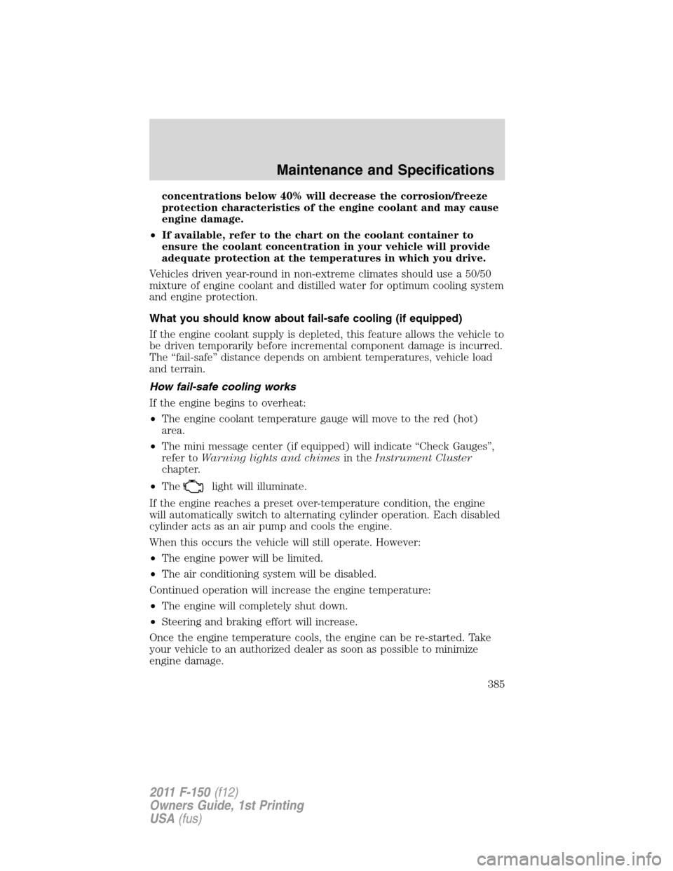 FORD F150 2011 12.G Owners Manual concentrations below 40% will decrease the corrosion/freeze
protection characteristics of the engine coolant and may cause
engine damage.
•If available, refer to the chart on the coolant container t