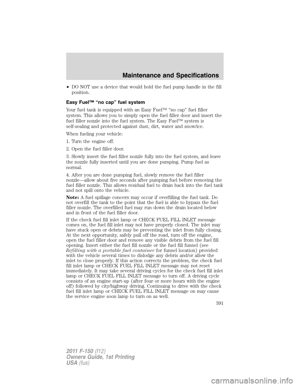 FORD F150 2011 12.G Owners Manual •DO NOT use a device that would hold the fuel pump handle in the fill
position.
Easy Fuel™ “no cap” fuel system
Your fuel tank is equipped with an Easy Fuel™ “no cap” fuel filler
system. FORD F150 2011 12.G Owners Manual •DO NOT use a device that would hold the fuel pump handle in the fill
position.
Easy Fuel™ “no cap” fuel system
Your fuel tank is equipped with an Easy Fuel™ “no cap” fuel filler
system.