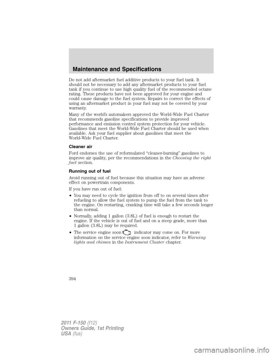 FORD F150 2011 12.G Owners Manual Do not add aftermarket fuel additive products to your fuel tank. It
should not be necessary to add any aftermarket products to your fuel
tank if you continue to use high quality fuel of the recommende FORD F150 2011 12.G Owners Manual Do not add aftermarket fuel additive products to your fuel tank. It
should not be necessary to add any aftermarket products to your fuel
tank if you continue to use high quality fuel of the recommende