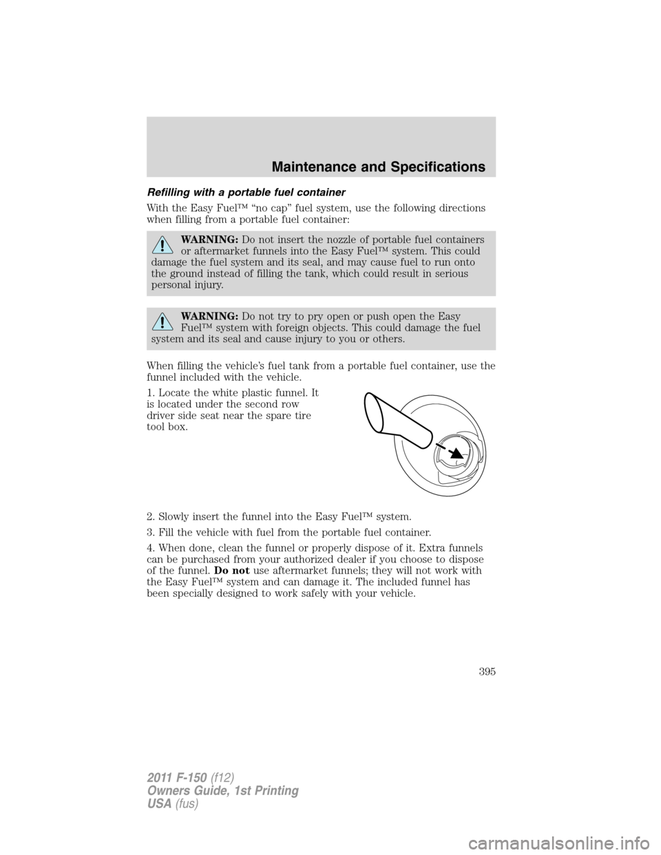 FORD F150 2011 12.G Owners Manual Refilling with a portable fuel container
With the Easy Fuel™ “no cap” fuel system, use the following directions
when filling from a portable fuel container:
WARNING:Do not insert the nozzle of p FORD F150 2011 12.G Owners Manual Refilling with a portable fuel container
With the Easy Fuel™ “no cap” fuel system, use the following directions
when filling from a portable fuel container:
WARNING:Do not insert the nozzle of p