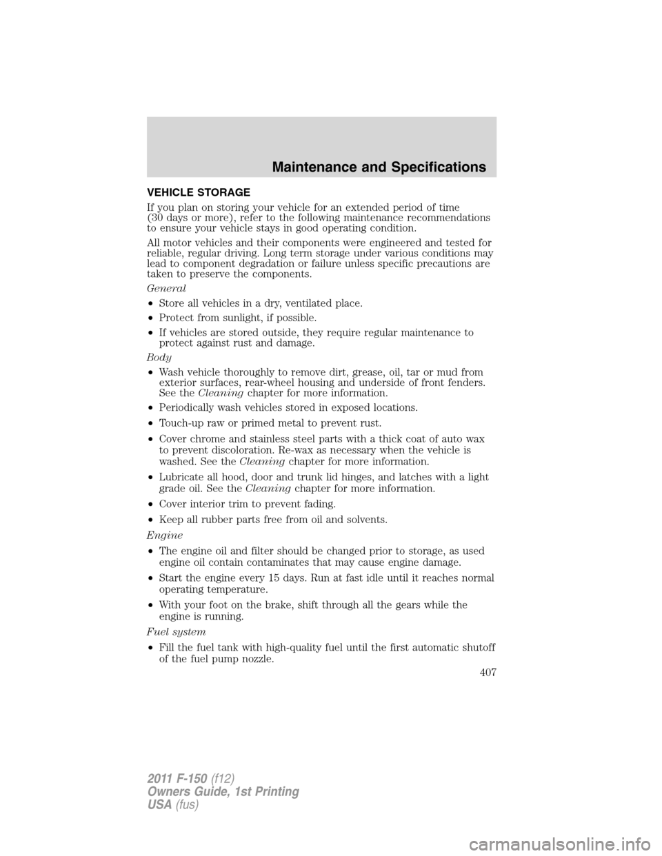 FORD F150 2011 12.G Owners Manual VEHICLE STORAGE
If you plan on storing your vehicle for an extended period of time
(30 days or more), refer to the following maintenance recommendations
to ensure your vehicle stays in good operating FORD F150 2011 12.G Owners Manual VEHICLE STORAGE
If you plan on storing your vehicle for an extended period of time
(30 days or more), refer to the following maintenance recommendations
to ensure your vehicle stays in good operating
