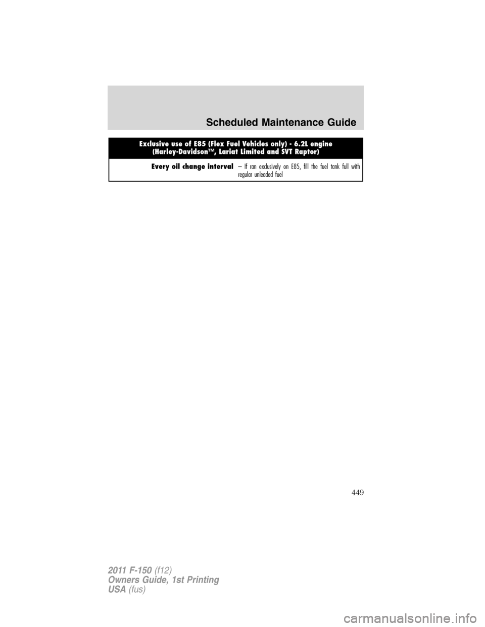 FORD F150 2011 12.G Owners Manual Exclusive use of E85 (Flex Fuel Vehicles only) - 6.2L engine
(Harley-Davidson™, Lariat Limited and SVT Raptor)
Every oil change interval– If ran exclusively on E85, fill the fuel tank full with
re