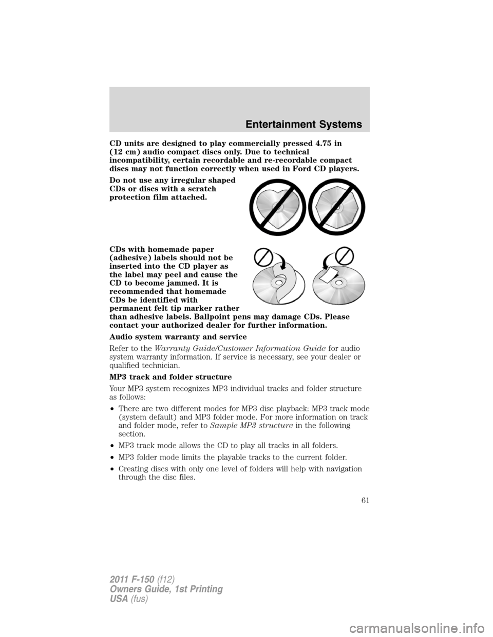 FORD F150 2011 12.G Owners Manual CD units are designed to play commercially pressed 4.75 in
(12 cm) audio compact discs only. Due to technical
incompatibility, certain recordable and re-recordable compact
discs may not function corre FORD F150 2011 12.G Owners Manual CD units are designed to play commercially pressed 4.75 in
(12 cm) audio compact discs only. Due to technical
incompatibility, certain recordable and re-recordable compact
discs may not function corre