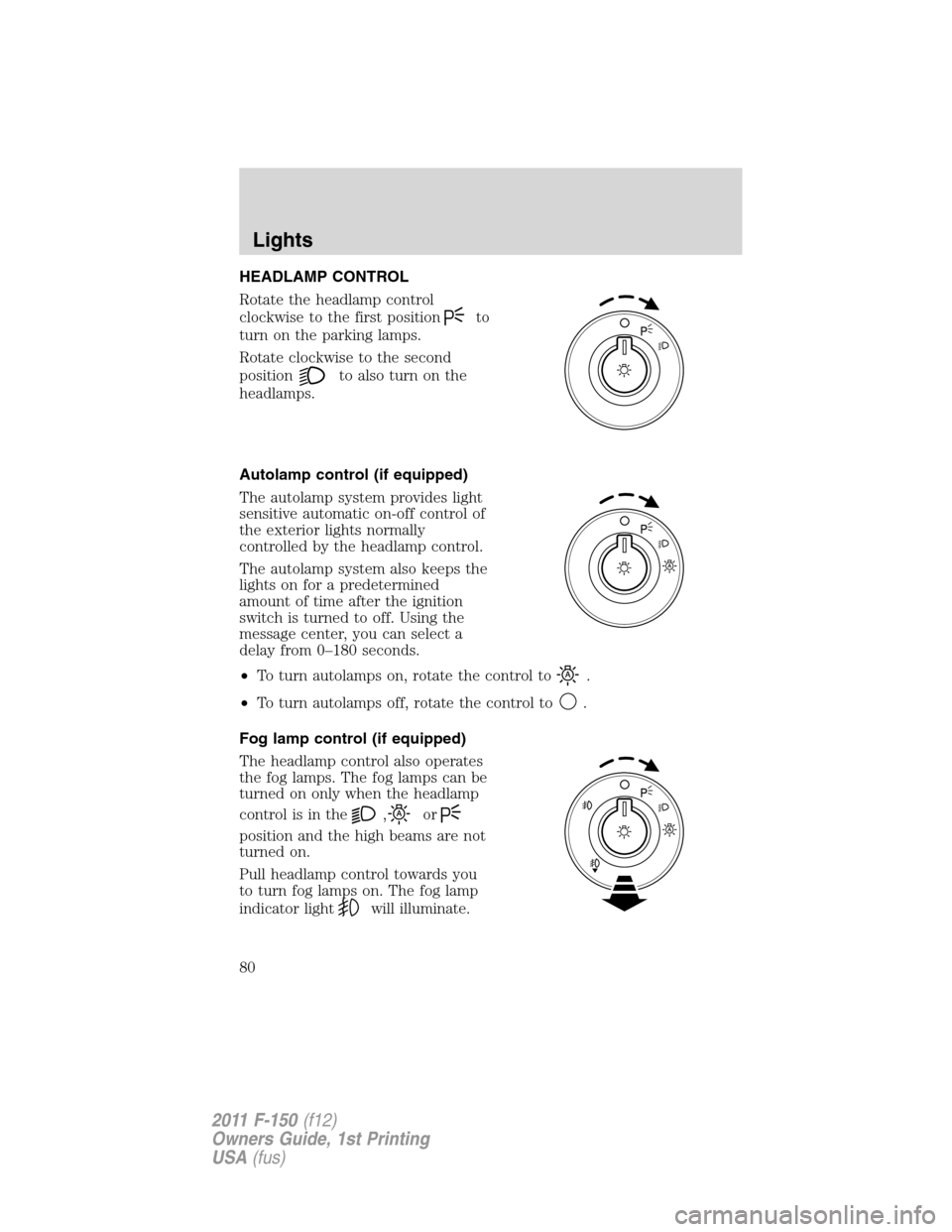 FORD F150 2011 12.G Owners Manual HEADLAMP CONTROL
Rotate the headlamp control
clockwise to the first position
to
turn on the parking lamps.
Rotate clockwise to the second
position
to also turn on the
headlamps.
Autolamp control (if e FORD F150 2011 12.G Owners Manual HEADLAMP CONTROL
Rotate the headlamp control
clockwise to the first position
to
turn on the parking lamps.
Rotate clockwise to the second
position
to also turn on the
headlamps.
Autolamp control (if e