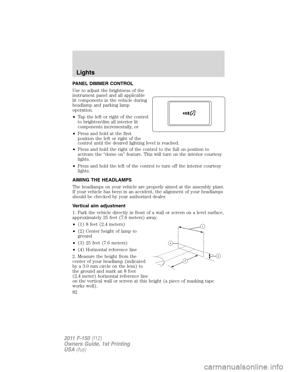 FORD F150 2011 12.G Owners Manual PANEL DIMMER CONTROL
Use to adjust the brightness of the
instrument panel and all applicable
lit components in the vehicle during
headlamp and parking lamp
operation.
•Tap the left or right of the c FORD F150 2011 12.G Owners Manual PANEL DIMMER CONTROL
Use to adjust the brightness of the
instrument panel and all applicable
lit components in the vehicle during
headlamp and parking lamp
operation.
•Tap the left or right of the c