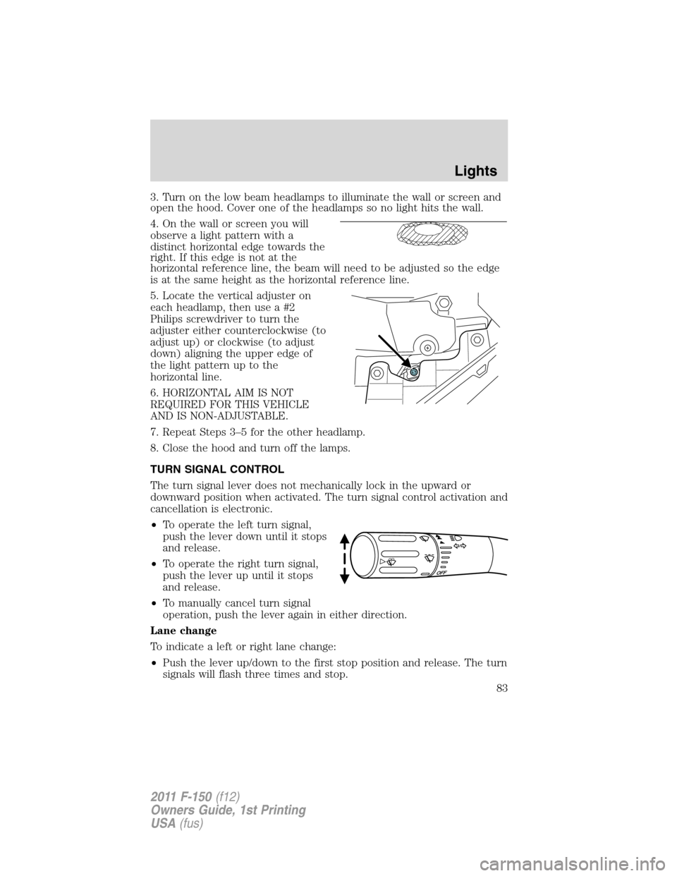 FORD F150 2011 12.G Owners Manual 3. Turn on the low beam headlamps to illuminate the wall or screen and
open the hood. Cover one of the headlamps so no light hits the wall.
4. On the wall or screen you will
observe a light pattern wi FORD F150 2011 12.G Owners Manual 3. Turn on the low beam headlamps to illuminate the wall or screen and
open the hood. Cover one of the headlamps so no light hits the wall.
4. On the wall or screen you will
observe a light pattern wi