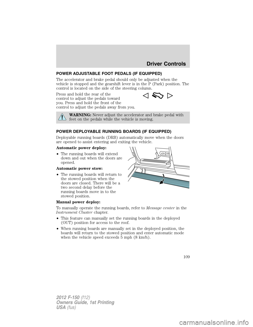 FORD F150 2012 12.G Owners Manual POWER ADJUSTABLE FOOT PEDALS (IF EQUIPPED)
The accelerator and brake pedal should only be adjusted when the
vehicle is stopped and the gearshift lever is in the P (Park) position. The
control is locat FORD F150 2012 12.G Owners Manual POWER ADJUSTABLE FOOT PEDALS (IF EQUIPPED)
The accelerator and brake pedal should only be adjusted when the
vehicle is stopped and the gearshift lever is in the P (Park) position. The
control is locat