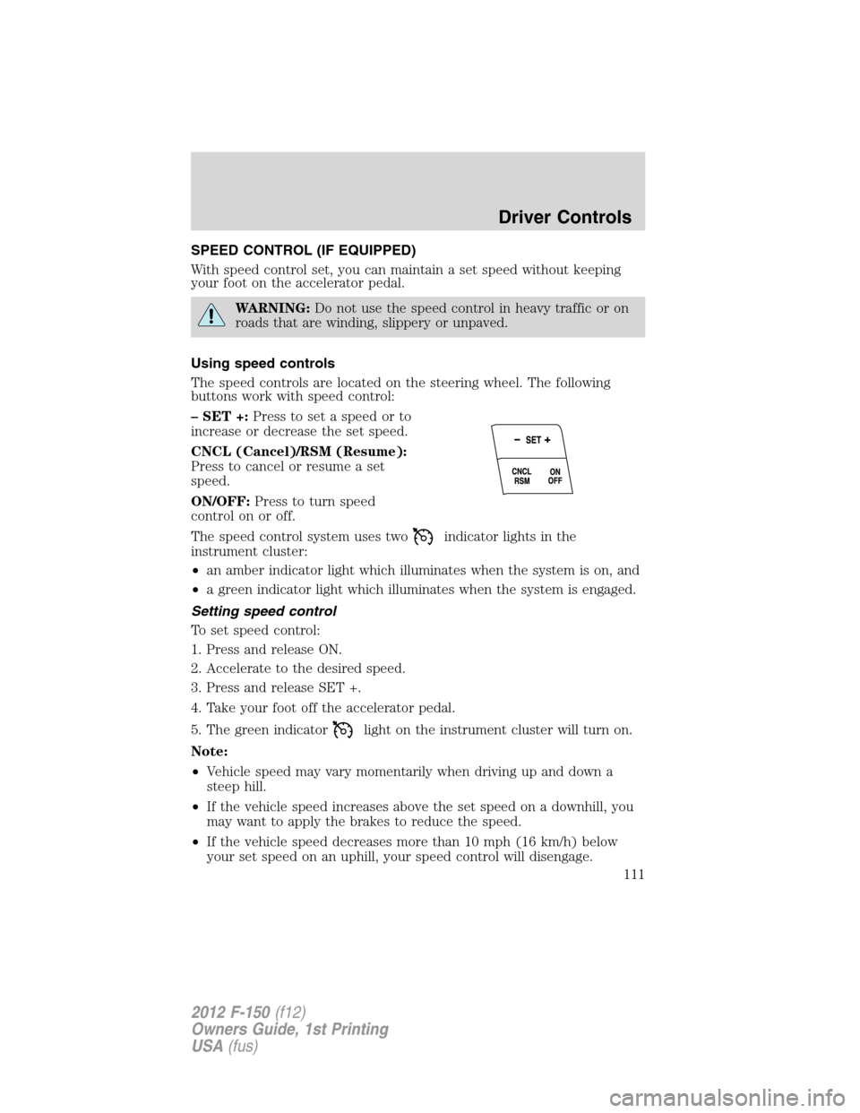 FORD F150 2012 12.G Owners Manual SPEED CONTROL (IF EQUIPPED)
With speed control set, you can maintain a set speed without keeping
your foot on the accelerator pedal.
WARNING:Do not use the speed control in heavy traffic or on
roads t FORD F150 2012 12.G Owners Manual SPEED CONTROL (IF EQUIPPED)
With speed control set, you can maintain a set speed without keeping
your foot on the accelerator pedal.
WARNING:Do not use the speed control in heavy traffic or on
roads t