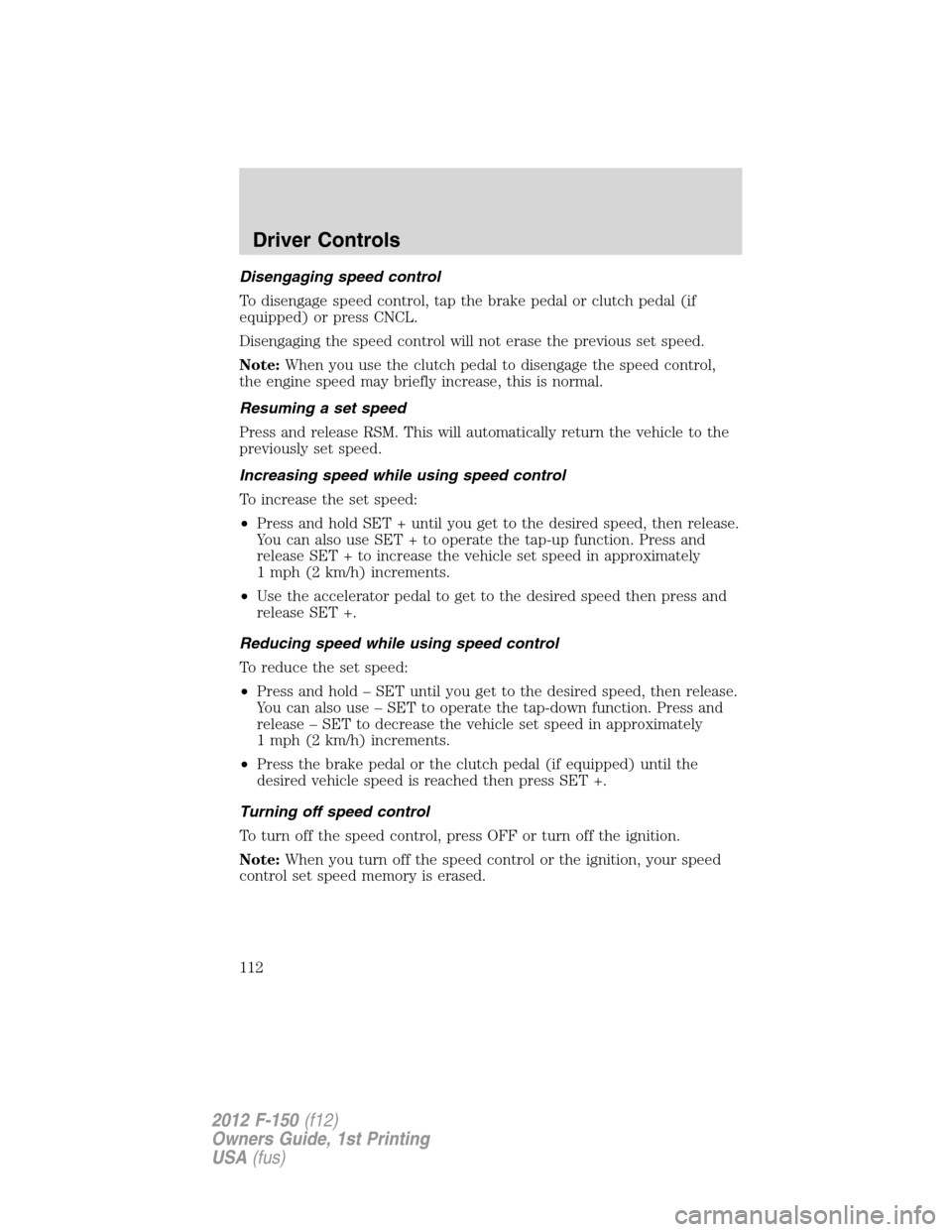 FORD F150 2012 12.G Owners Manual Disengaging speed control
To disengage speed control, tap the brake pedal or clutch pedal (if
equipped) or press CNCL.
Disengaging the speed control will not erase the previous set speed.
Note:When yo FORD F150 2012 12.G Owners Manual Disengaging speed control
To disengage speed control, tap the brake pedal or clutch pedal (if
equipped) or press CNCL.
Disengaging the speed control will not erase the previous set speed.
Note:When yo