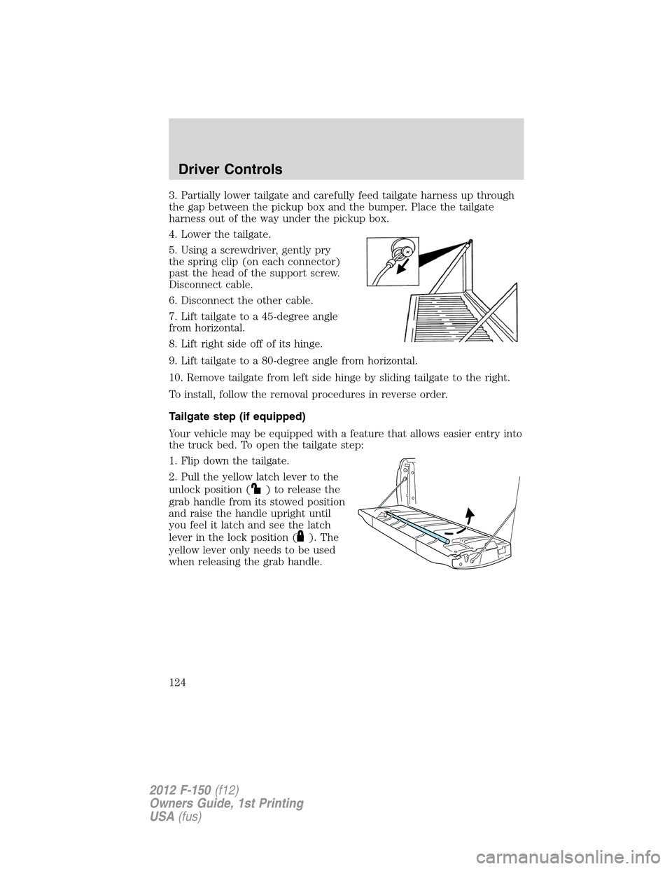 FORD F150 2012 12.G Owners Manual 3. Partially lower tailgate and carefully feed tailgate harness up through
the gap between the pickup box and the bumper. Place the tailgate
harness out of the way under the pickup box.
4. Lower the t FORD F150 2012 12.G Owners Manual 3. Partially lower tailgate and carefully feed tailgate harness up through
the gap between the pickup box and the bumper. Place the tailgate
harness out of the way under the pickup box.
4. Lower the t