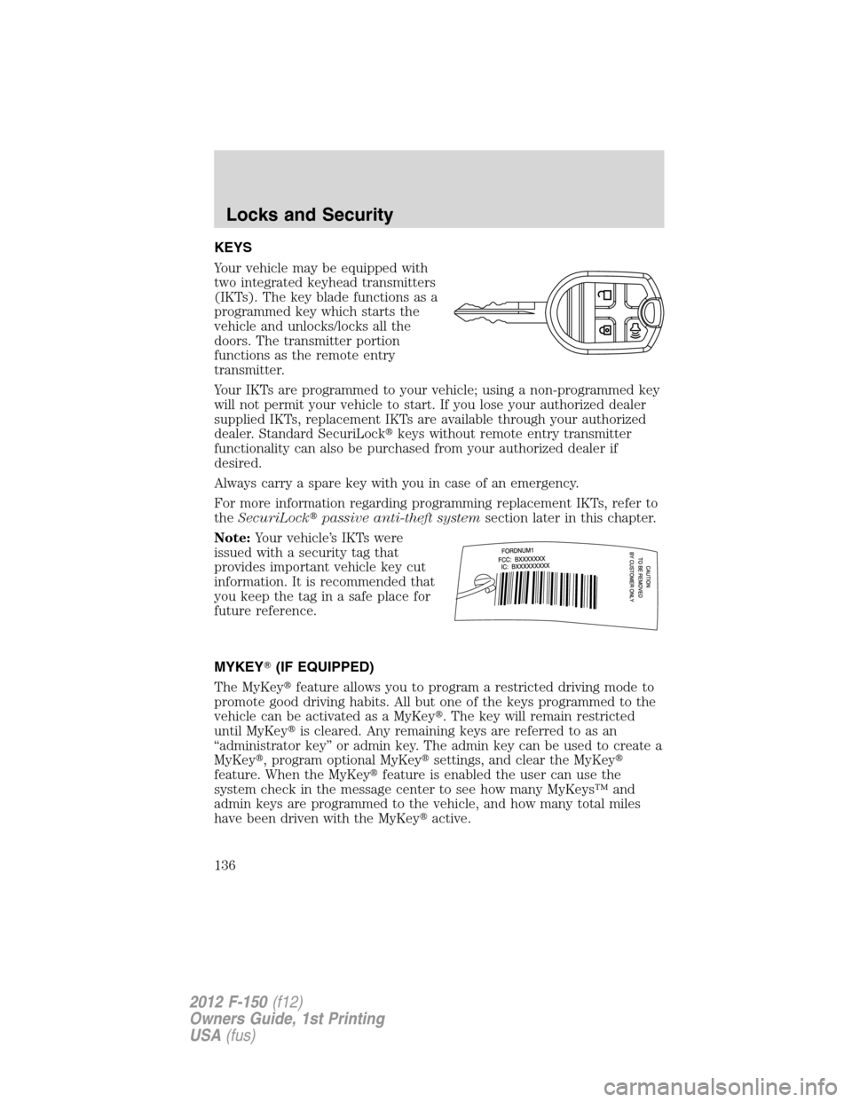 FORD F150 2012 12.G Owners Manual KEYS
Your vehicle may be equipped with
two integrated keyhead transmitters
(IKTs). The key blade functions as a
programmed key which starts the
vehicle and unlocks/locks all the
doors. The transmitter FORD F150 2012 12.G Owners Manual KEYS
Your vehicle may be equipped with
two integrated keyhead transmitters
(IKTs). The key blade functions as a
programmed key which starts the
vehicle and unlocks/locks all the
doors. The transmitter
