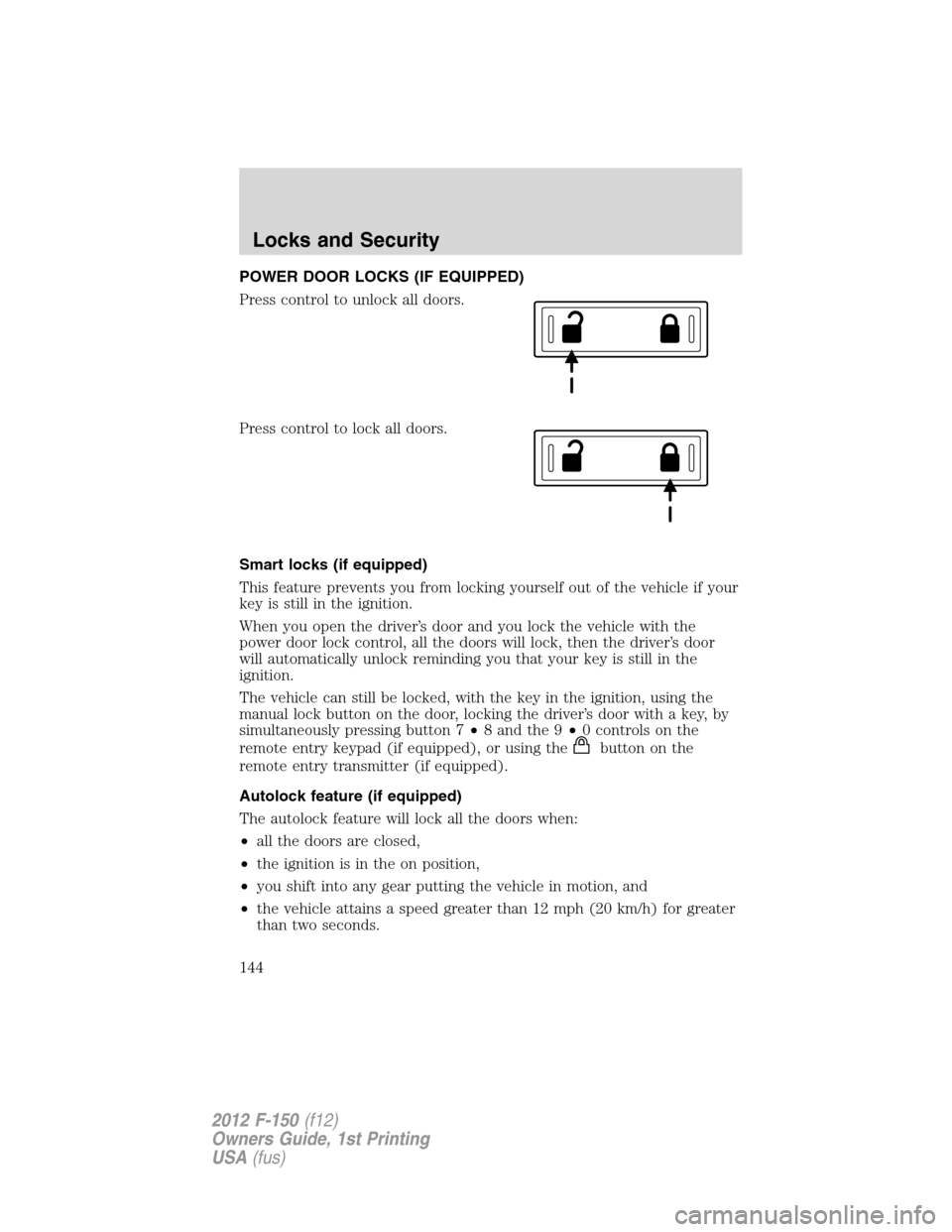 FORD F150 2012 12.G Owners Manual POWER DOOR LOCKS (IF EQUIPPED)
Press control to unlock all doors.
Press control to lock all doors.
Smart locks (if equipped)
This feature prevents you from locking yourself out of the vehicle if your
FORD F150 2012 12.G Owners Manual POWER DOOR LOCKS (IF EQUIPPED)
Press control to unlock all doors.
Press control to lock all doors.
Smart locks (if equipped)
This feature prevents you from locking yourself out of the vehicle if your