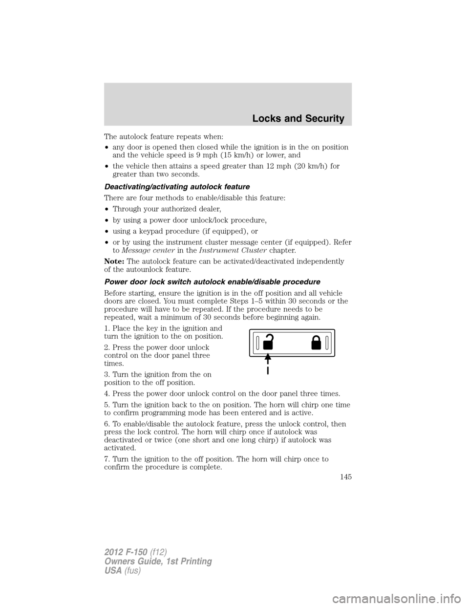 FORD F150 2012 12.G Owners Manual The autolock feature repeats when:
•any door is opened then closed while the ignition is in the on position
and the vehicle speed is 9 mph (15 km/h) or lower, and
•the vehicle then attains a speed FORD F150 2012 12.G Owners Manual The autolock feature repeats when:
•any door is opened then closed while the ignition is in the on position
and the vehicle speed is 9 mph (15 km/h) or lower, and
•the vehicle then attains a speed