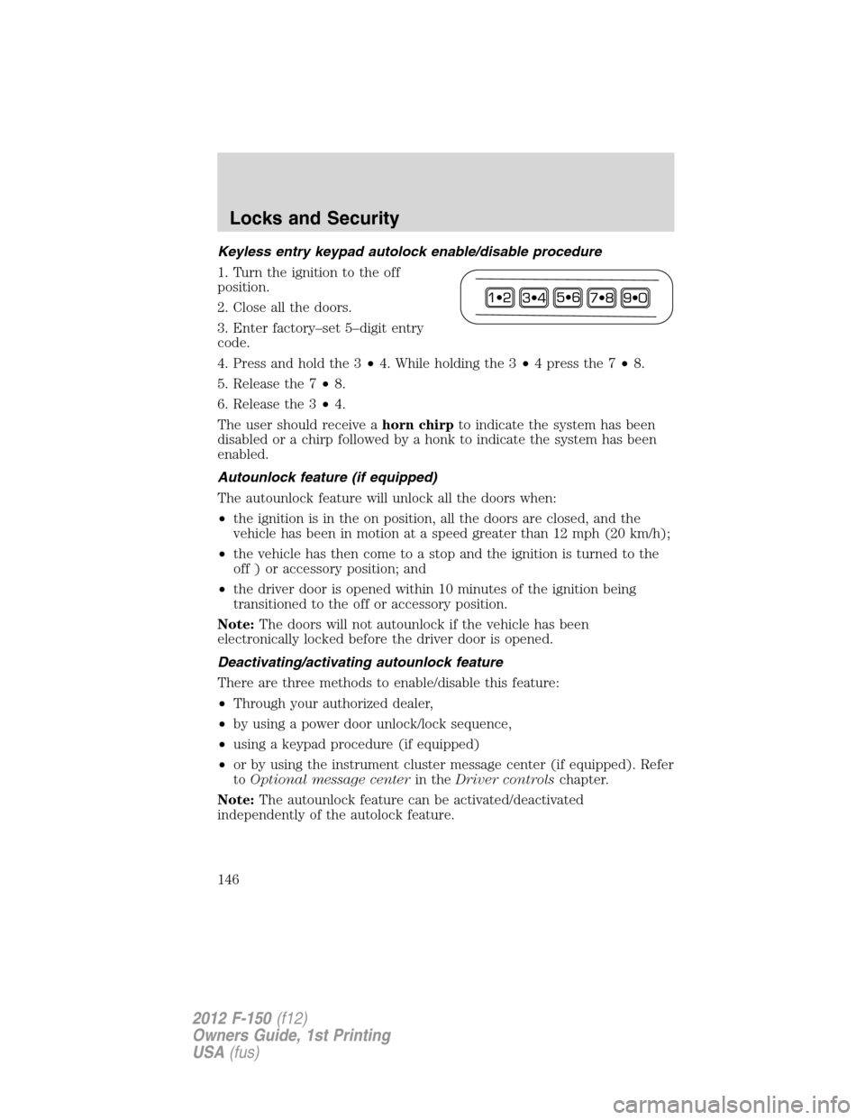 FORD F150 2012 12.G Owners Manual Keyless entry keypad autolock enable/disable procedure
1. Turn the ignition to the off
position.
2. Close all the doors.
3. Enter factory–set 5–digit entry
code.
4. Press and hold the 3•4. While FORD F150 2012 12.G Owners Manual Keyless entry keypad autolock enable/disable procedure
1. Turn the ignition to the off
position.
2. Close all the doors.
3. Enter factory–set 5–digit entry
code.
4. Press and hold the 3•4. While