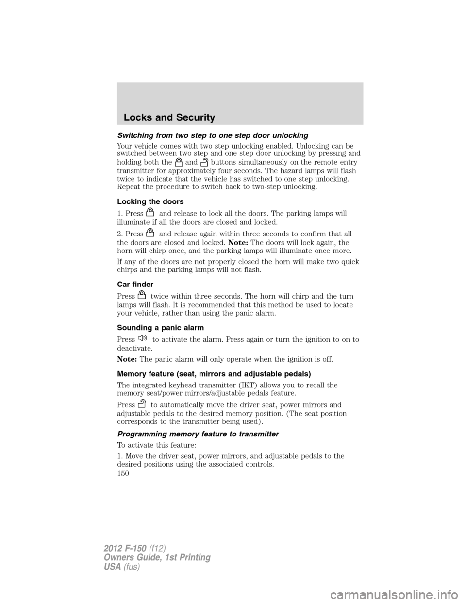 FORD F150 2012 12.G Owners Manual Switching from two step to one step door unlocking
Your vehicle comes with two step unlocking enabled. Unlocking can be
switched between two step and one step door unlocking by pressing and
holding bo FORD F150 2012 12.G Owners Manual Switching from two step to one step door unlocking
Your vehicle comes with two step unlocking enabled. Unlocking can be
switched between two step and one step door unlocking by pressing and
holding bo