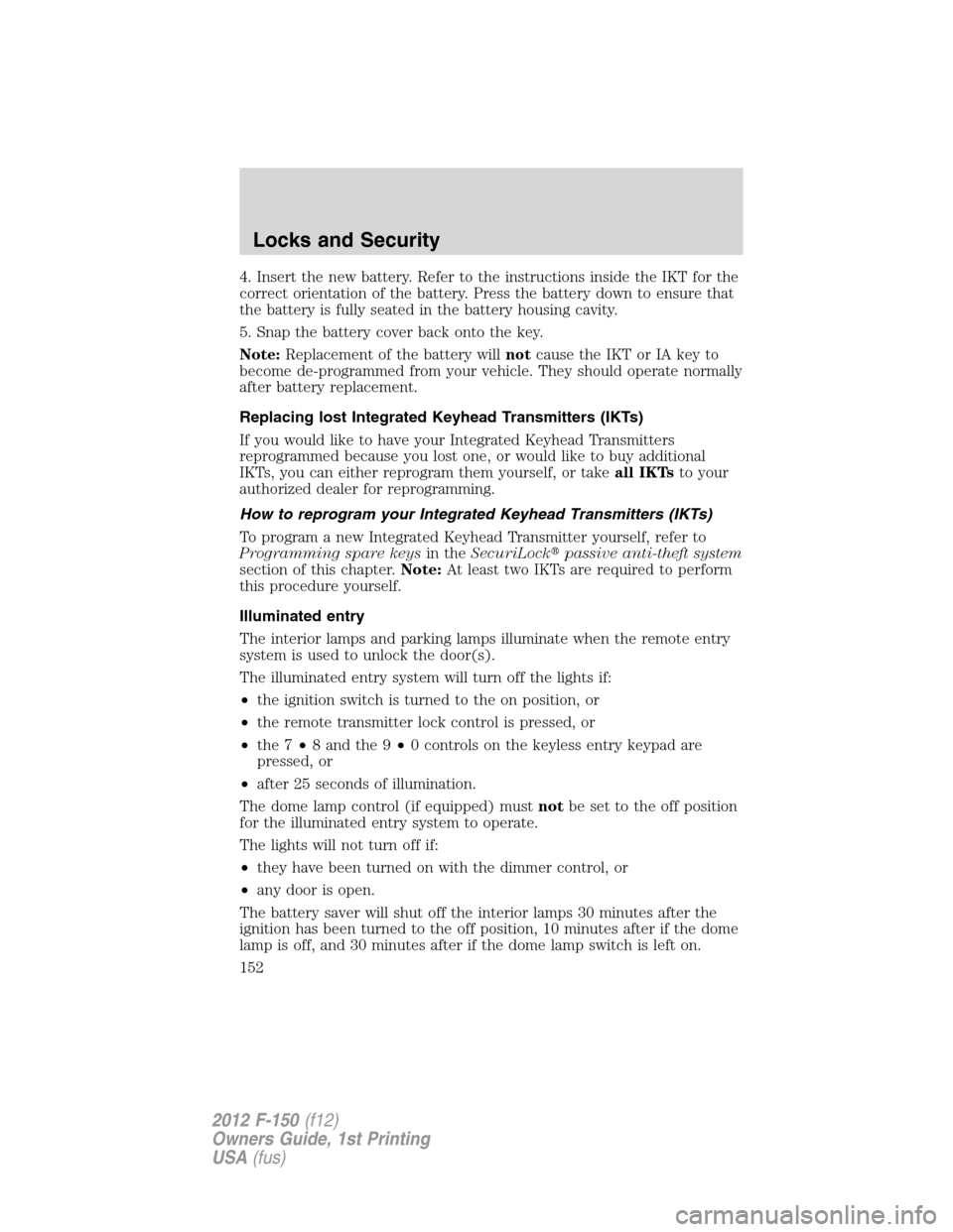 FORD F150 2012 12.G Owners Manual 4. Insert the new battery. Refer to the instructions inside the IKT for the
correct orientation of the battery. Press the battery down to ensure that
the battery is fully seated in the battery housing FORD F150 2012 12.G Owners Manual 4. Insert the new battery. Refer to the instructions inside the IKT for the
correct orientation of the battery. Press the battery down to ensure that
the battery is fully seated in the battery housing