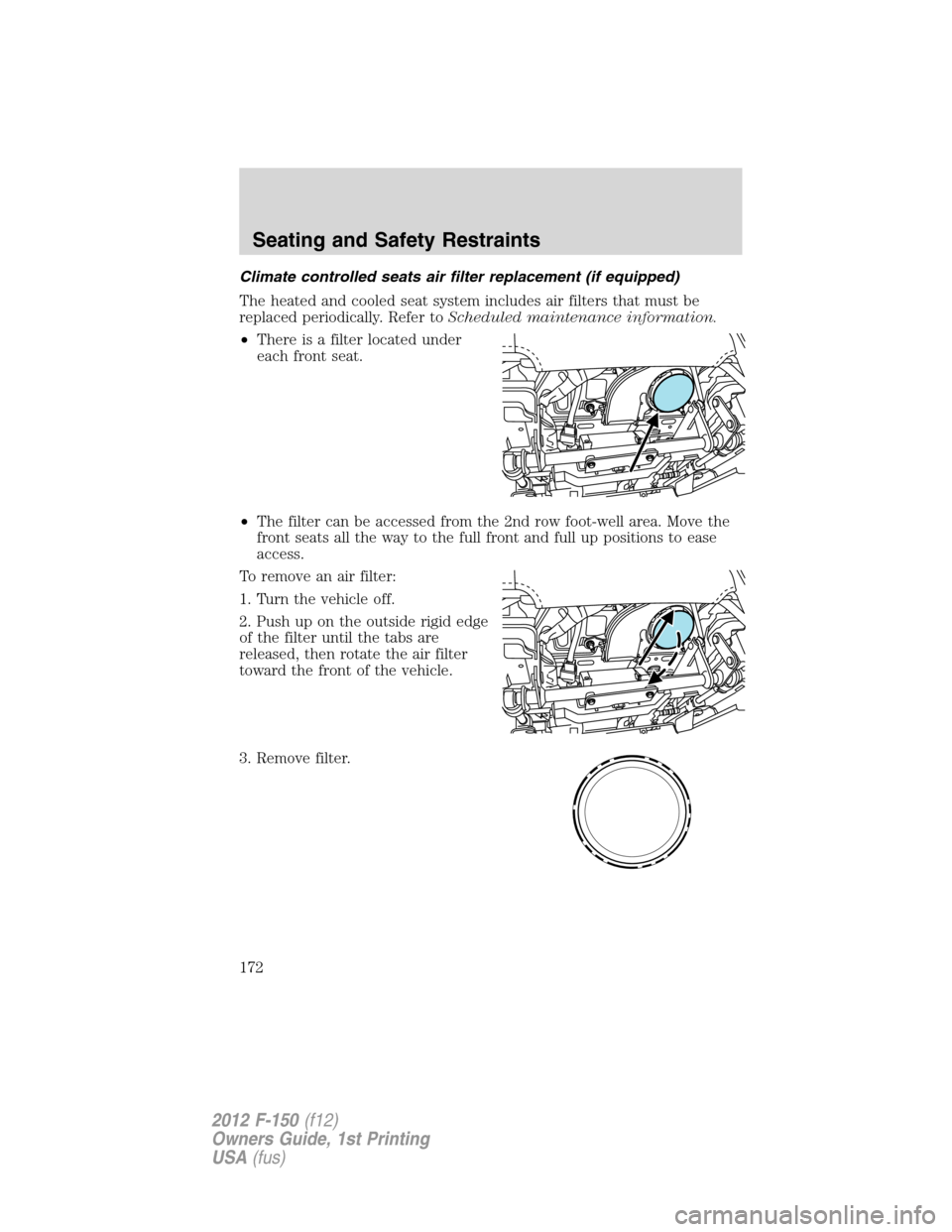 FORD F150 2012 12.G Owners Manual Climate controlled seats air filter replacement (if equipped)
The heated and cooled seat system includes air filters that must be
replaced periodically. Refer toScheduled maintenance information.
•T