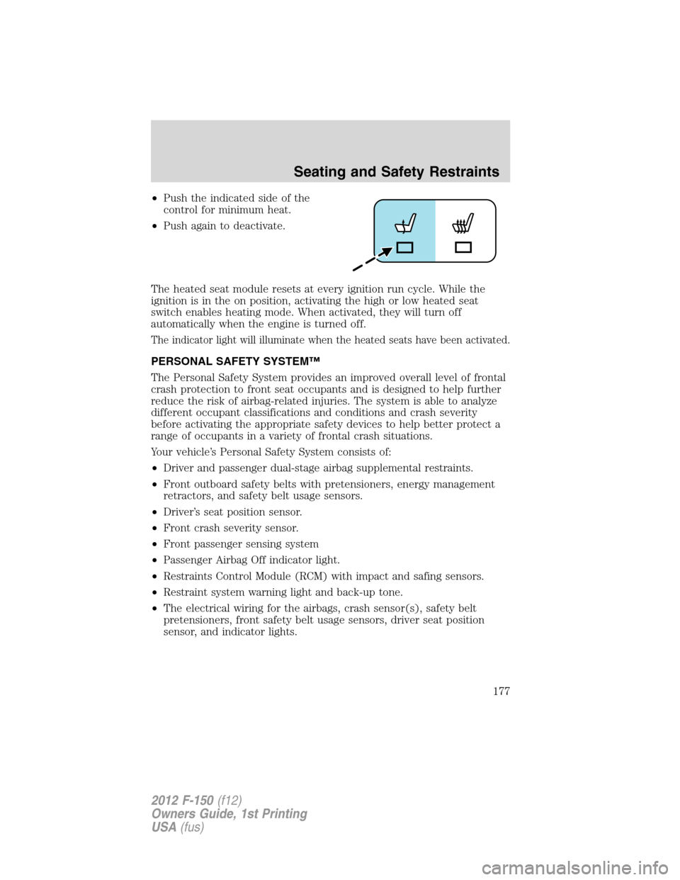 FORD F150 2012 12.G Owners Manual •Push the indicated side of the
control for minimum heat.
•Push again to deactivate.
The heated seat module resets at every ignition run cycle. While the
ignition is in the on position, activating FORD F150 2012 12.G Owners Manual •Push the indicated side of the
control for minimum heat.
•Push again to deactivate.
The heated seat module resets at every ignition run cycle. While the
ignition is in the on position, activating