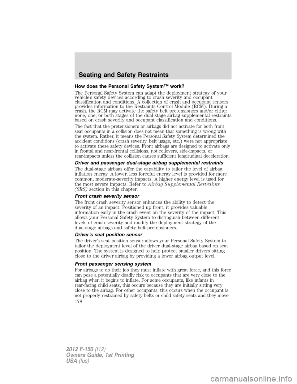 FORD F150 2012 12.G Owners Manual How does the Personal Safety System™ work?
The Personal Safety System can adapt the deployment strategy of your
vehicle’s safety devices according to crash severity and occupant
classification and FORD F150 2012 12.G Owners Manual How does the Personal Safety System™ work?
The Personal Safety System can adapt the deployment strategy of your
vehicle’s safety devices according to crash severity and occupant
classification and