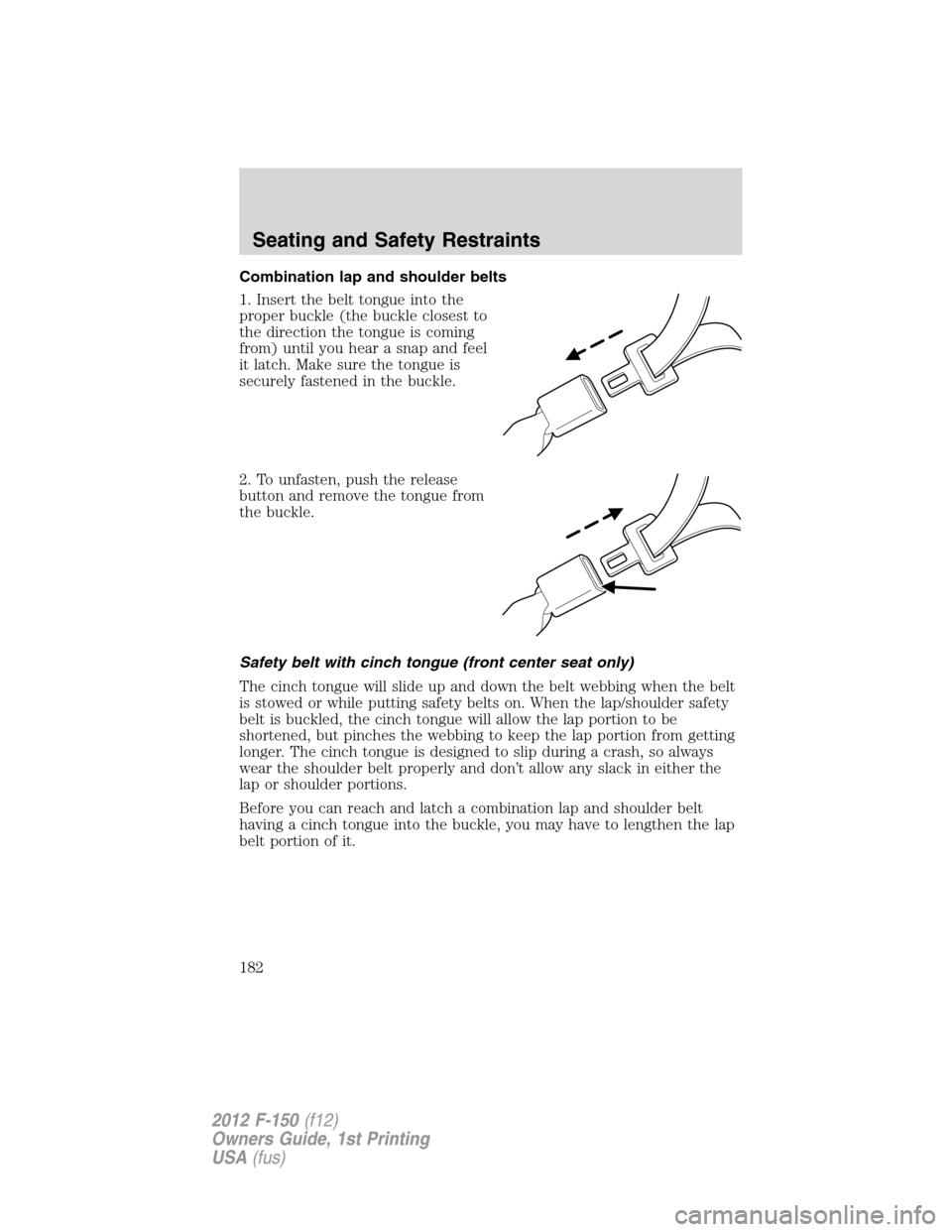 FORD F150 2012 12.G Owners Manual Combination lap and shoulder belts
1. Insert the belt tongue into the
proper buckle (the buckle closest to
the direction the tongue is coming
from) until you hear a snap and feel
it latch. Make sure t FORD F150 2012 12.G Owners Manual Combination lap and shoulder belts
1. Insert the belt tongue into the
proper buckle (the buckle closest to
the direction the tongue is coming
from) until you hear a snap and feel
it latch. Make sure t