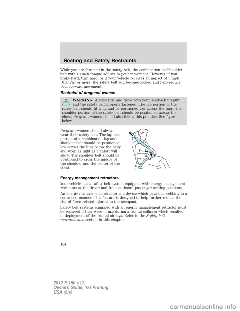FORD F150 2012 12.G Owners Manual While you are fastened in the safety belt, the combination lap/shoulder
belt with a cinch tongue adjusts to your movement. However, if you
brake hard, turn hard, or if your vehicle receives an impact FORD F150 2012 12.G Owners Manual While you are fastened in the safety belt, the combination lap/shoulder
belt with a cinch tongue adjusts to your movement. However, if you
brake hard, turn hard, or if your vehicle receives an impact