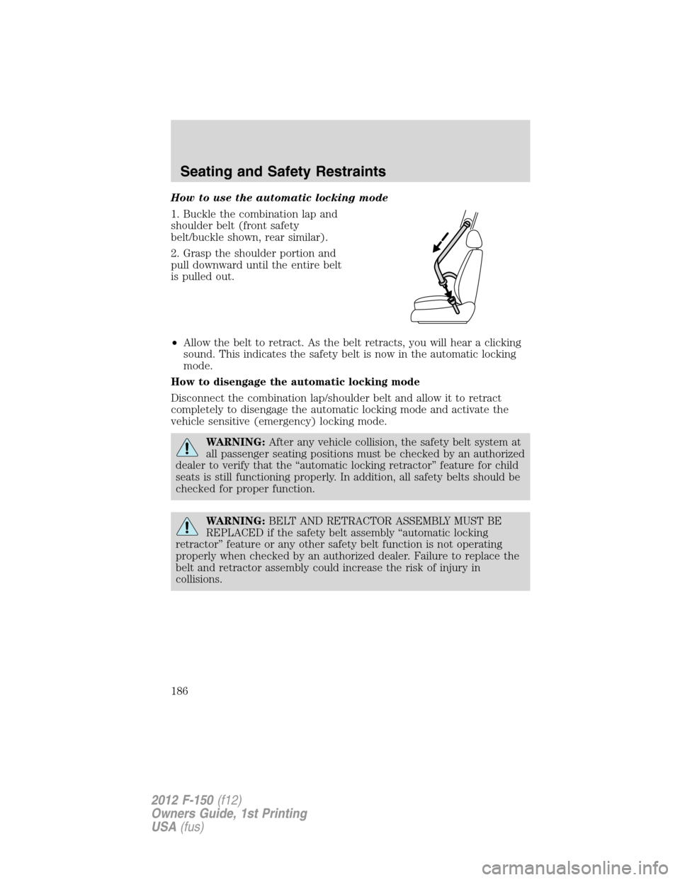 FORD F150 2012 12.G Owners Manual How to use the automatic locking mode
1. Buckle the combination lap and
shoulder belt (front safety
belt/buckle shown, rear similar).
2. Grasp the shoulder portion and
pull downward until the entire b FORD F150 2012 12.G Owners Manual How to use the automatic locking mode
1. Buckle the combination lap and
shoulder belt (front safety
belt/buckle shown, rear similar).
2. Grasp the shoulder portion and
pull downward until the entire b