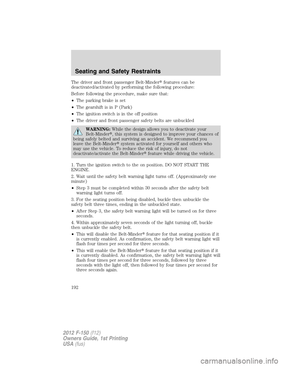 FORD F150 2012 12.G Owners Manual The driver and front passenger Belt-Minderfeatures can be
deactivated/activated by performing the following procedure:
Before following the procedure, make sure that:
•The parking brake is set
•T FORD F150 2012 12.G Owners Manual The driver and front passenger Belt-Minderfeatures can be
deactivated/activated by performing the following procedure:
Before following the procedure, make sure that:
•The parking brake is set
•T