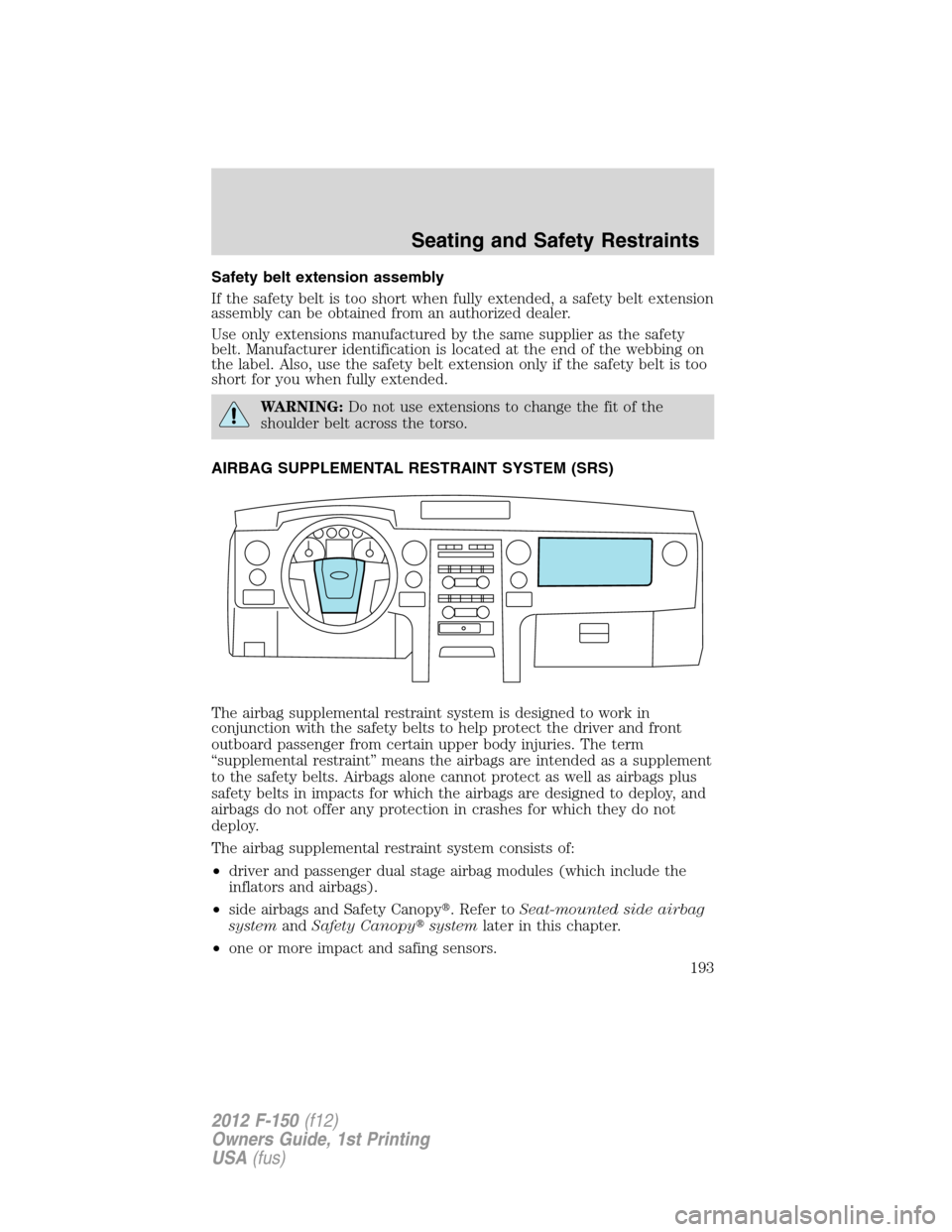 FORD F150 2012 12.G Owners Manual Safety belt extension assembly
If the safety belt is too short when fully extended, a safety belt extension
assembly can be obtained from an authorized dealer.
Use only extensions manufactured by the FORD F150 2012 12.G Owners Manual Safety belt extension assembly
If the safety belt is too short when fully extended, a safety belt extension
assembly can be obtained from an authorized dealer.
Use only extensions manufactured by the