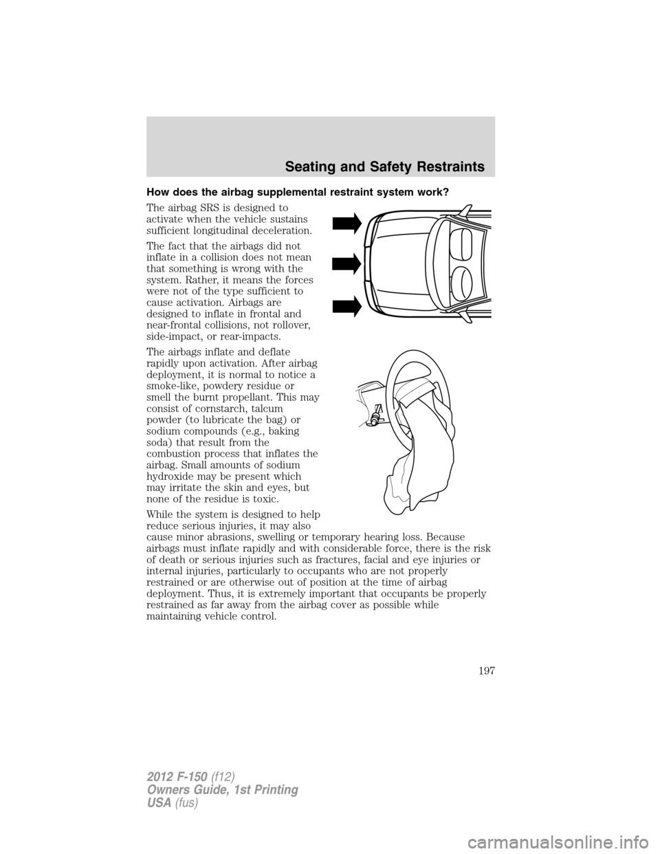 FORD F150 2012 12.G Owners Manual How does the airbag supplemental restraint system work?
The airbag SRS is designed to
activate when the vehicle sustains
sufficient longitudinal deceleration.
The fact that the airbags did not
inflate FORD F150 2012 12.G Owners Manual How does the airbag supplemental restraint system work?
The airbag SRS is designed to
activate when the vehicle sustains
sufficient longitudinal deceleration.
The fact that the airbags did not
inflate
