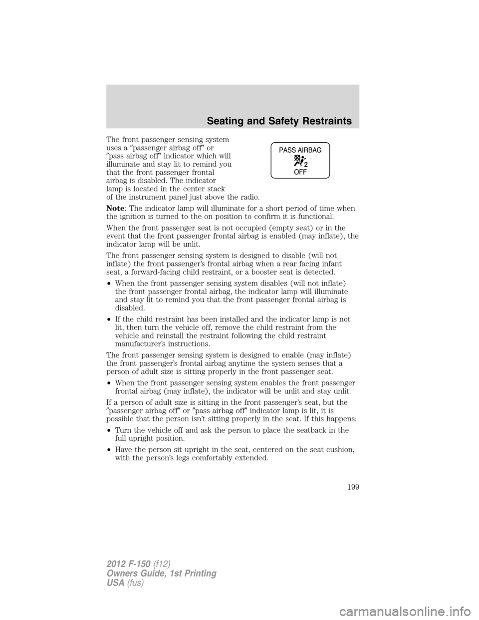 FORD F150 2012 12.G Owners Manual The front passenger sensing system
uses apassenger airbag offor
pass airbag offindicator which will
illuminate and stay lit to remind you
that the front passenger frontal
airbag is disabled. The i FORD F150 2012 12.G Owners Manual The front passenger sensing system
uses apassenger airbag offor
pass airbag offindicator which will
illuminate and stay lit to remind you
that the front passenger frontal
airbag is disabled. The i