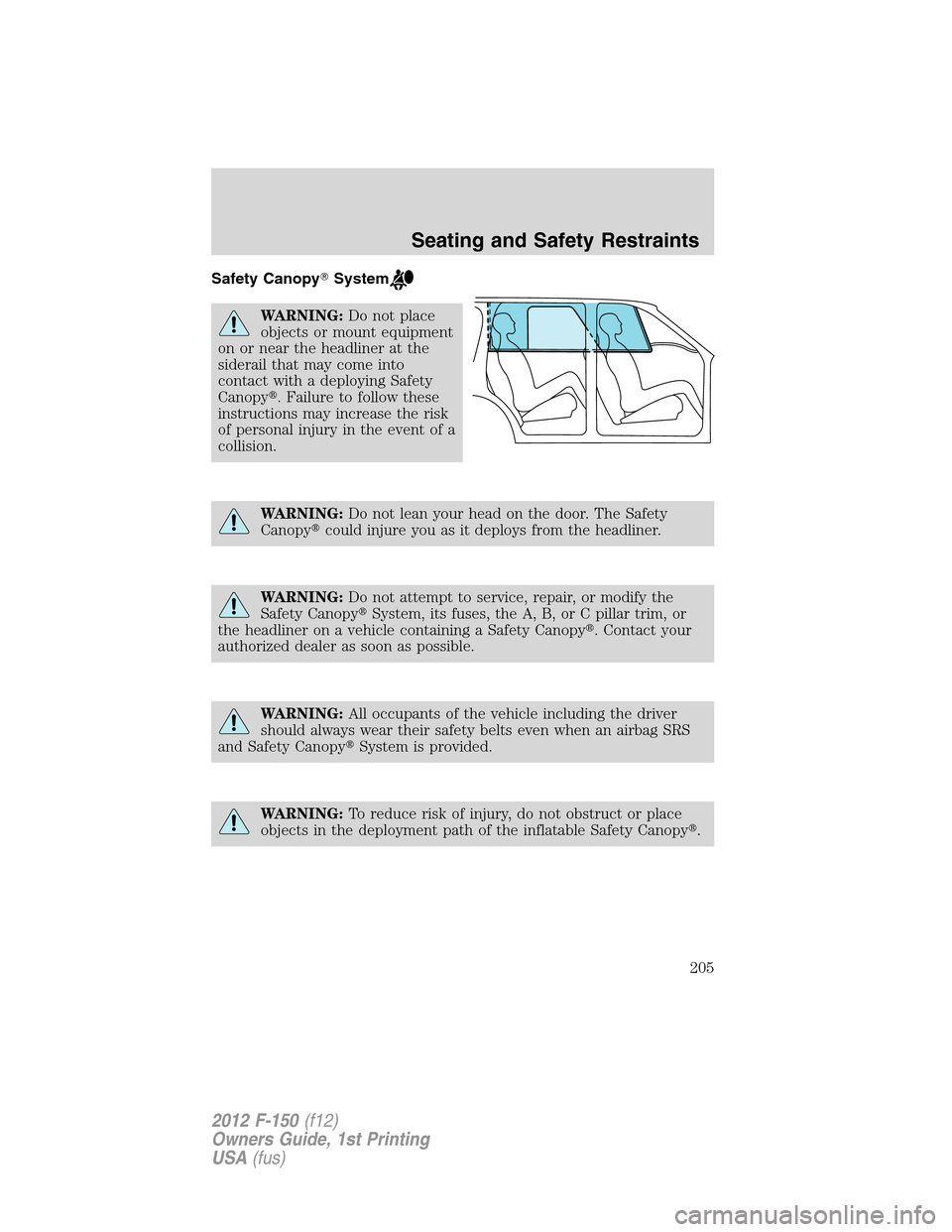 FORD F150 2012 12.G Owners Manual Safety CanopySystem
WARNING:Do not place
objects or mount equipment
on or near the headliner at the
siderail that may come into
contact with a deploying Safety
Canopy. Failure to follow these
instru