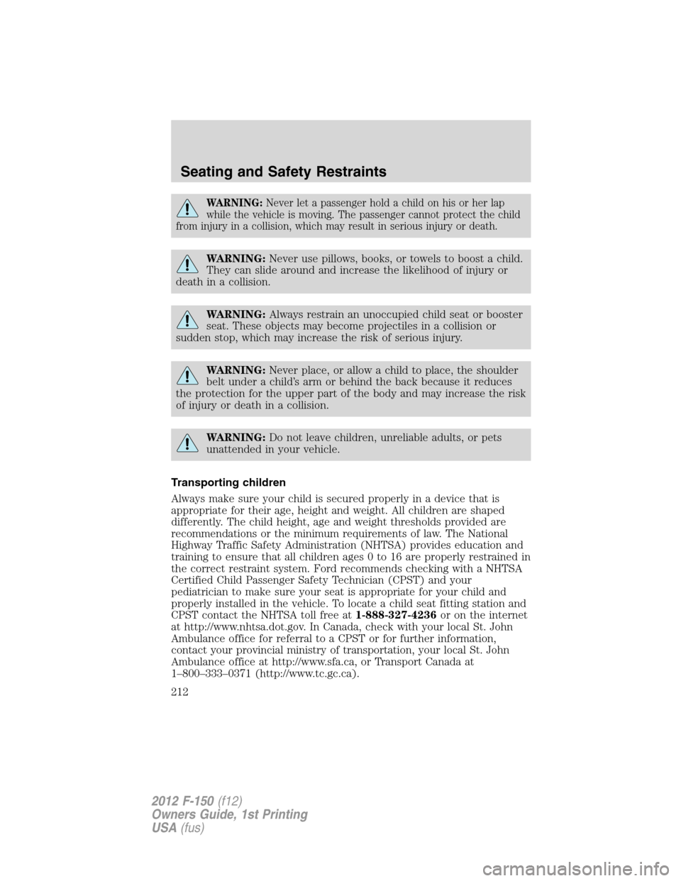 FORD F150 2012 12.G Owners Manual WARNING:Never let a passenger hold a child on his or her lap
while the vehicle is moving. The passenger cannot protect the child
from injury in a collision, which may result in serious injury or death FORD F150 2012 12.G Owners Manual WARNING:Never let a passenger hold a child on his or her lap
while the vehicle is moving. The passenger cannot protect the child
from injury in a collision, which may result in serious injury or death