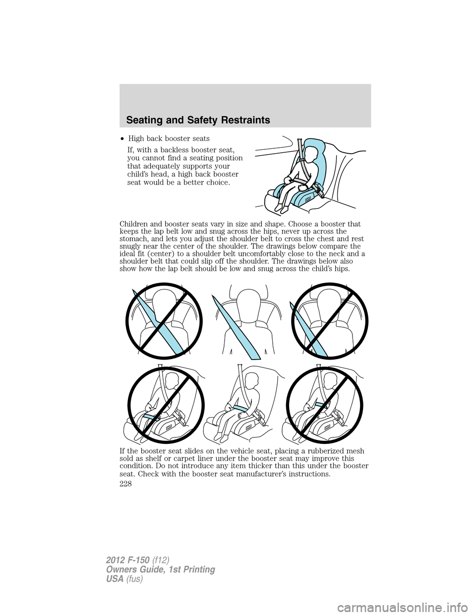 FORD F150 2012 12.G Owners Manual •High back booster seats
If, with a backless booster seat,
you cannot find a seating position
that adequately supports your
child’s head, a high back booster
seat would be a better choice.
Childre FORD F150 2012 12.G Owners Manual •High back booster seats
If, with a backless booster seat,
you cannot find a seating position
that adequately supports your
child’s head, a high back booster
seat would be a better choice.
Childre