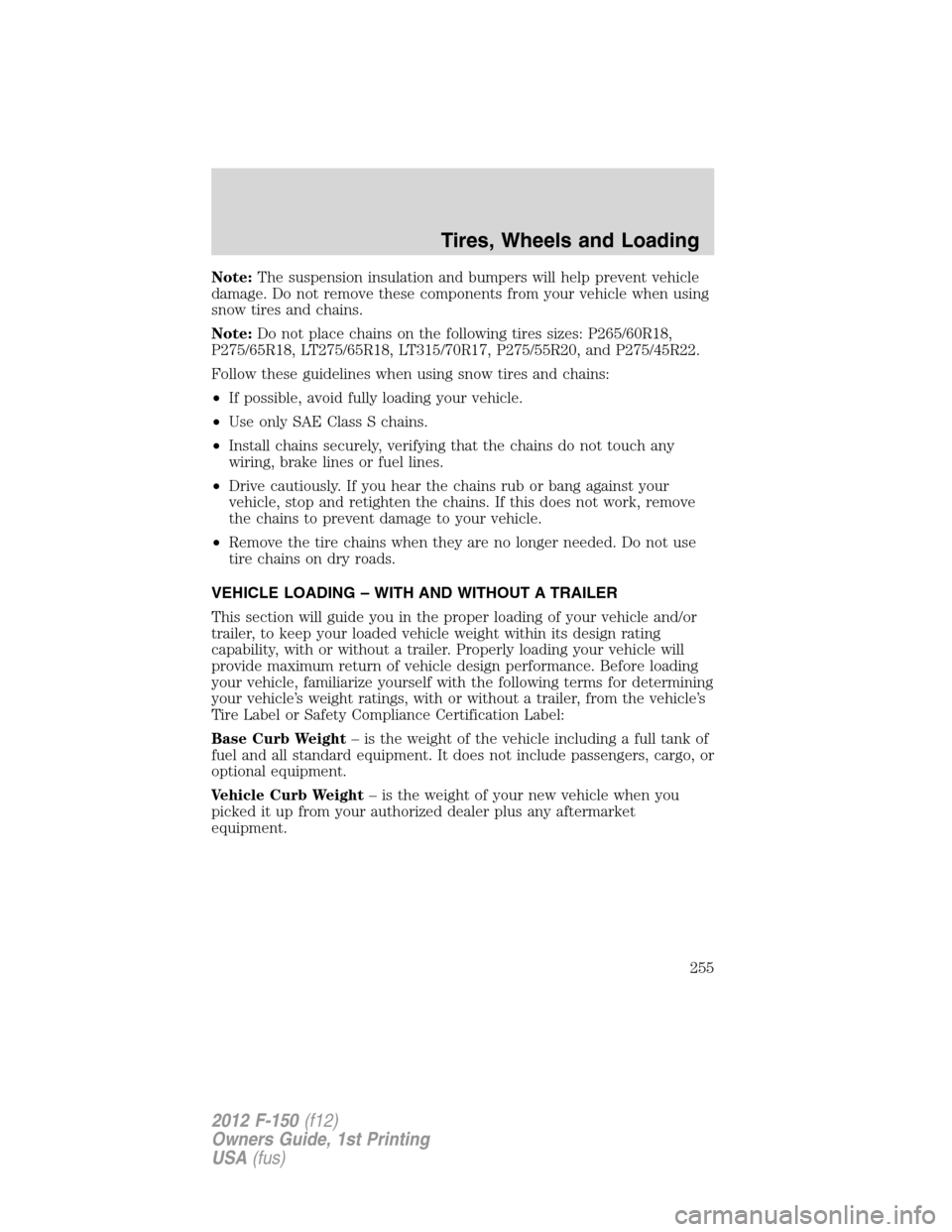 FORD F150 2012 12.G Owners Manual Note:The suspension insulation and bumpers will help prevent vehicle
damage. Do not remove these components from your vehicle when using
snow tires and chains.
Note:Do not place chains on the followin FORD F150 2012 12.G Owners Manual Note:The suspension insulation and bumpers will help prevent vehicle
damage. Do not remove these components from your vehicle when using
snow tires and chains.
Note:Do not place chains on the followin