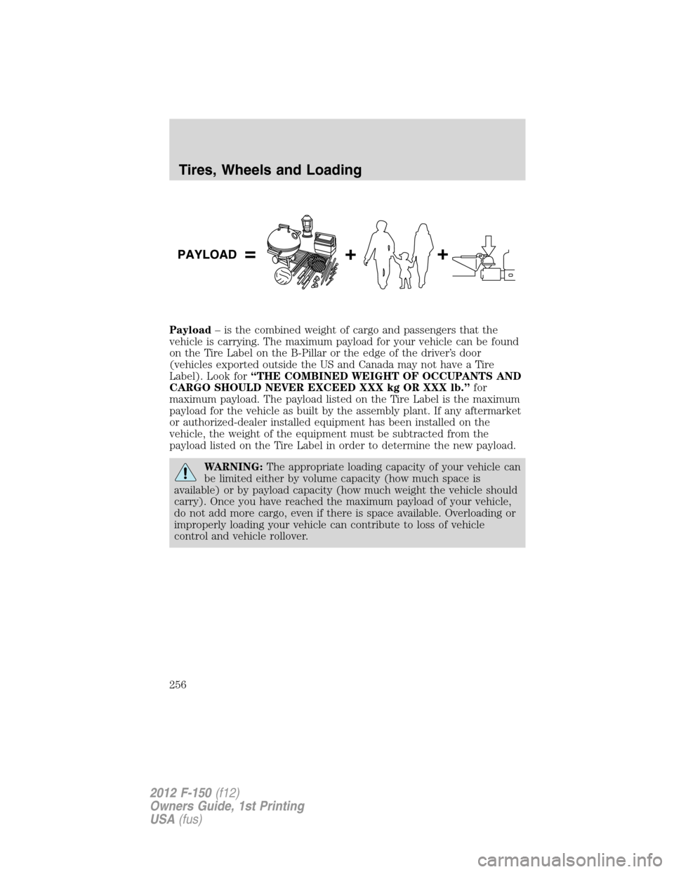 FORD F150 2012 12.G Owners Manual Payload– is the combined weight of cargo and passengers that the
vehicle is carrying. The maximum payload for your vehicle can be found
on the Tire Label on the B-Pillar or the edge of the driver’ FORD F150 2012 12.G Owners Manual Payload– is the combined weight of cargo and passengers that the
vehicle is carrying. The maximum payload for your vehicle can be found
on the Tire Label on the B-Pillar or the edge of the driver’